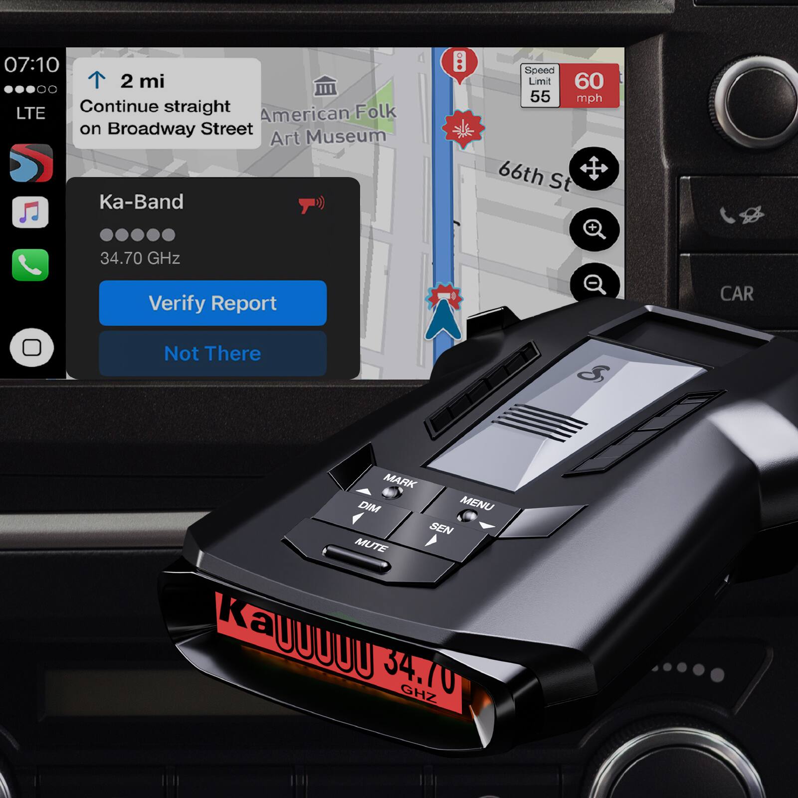 07:10  
2 mi  
Continue straight on Broadway Street  
American Folk Art Museum  

Ka-Band  
34.70 GHz  
Verify Report  
Not There  

Speed Limit 60 mph  
55 mph  

66th St  

CAR  
MARK  
DIM  
MUTE  
MENU  
SEN  
GHZ  

Ka 34.70 GHz