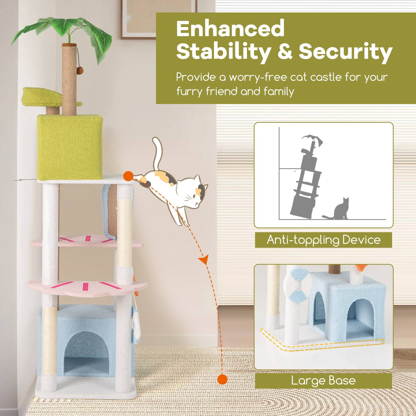Enhanced Stability & Security  
Provide a worry-free cat castle for your furry friend and family  

Anti-toppling Device  

Large Base