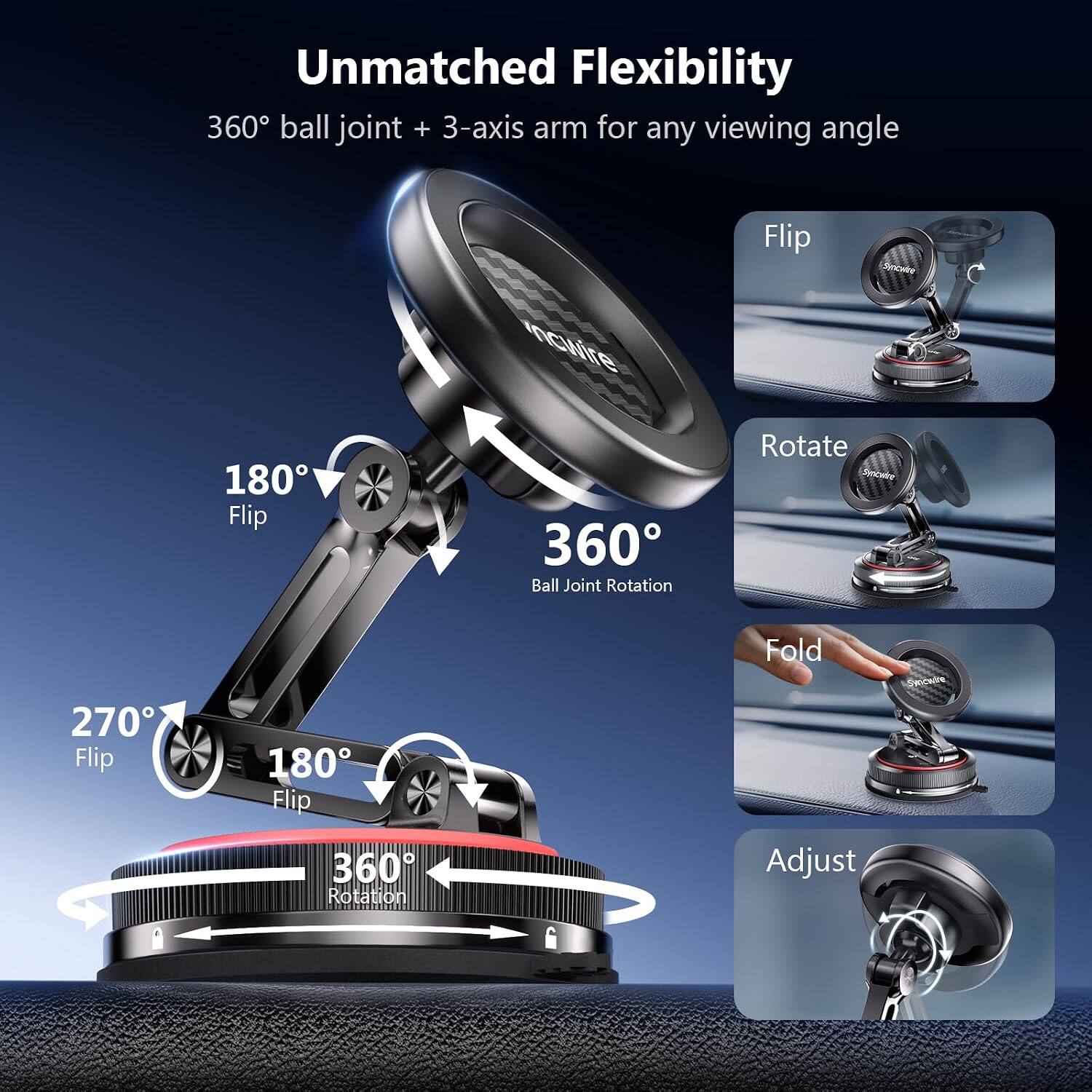 Unmatched Flexibility  
360° ball joint + 3-axis arm for any viewing angle

180° Flip  
270° Flip  
360° Ball Joint Rotation  
Flip  
Rotate  
Fold  
360° Rotation  
Adjust