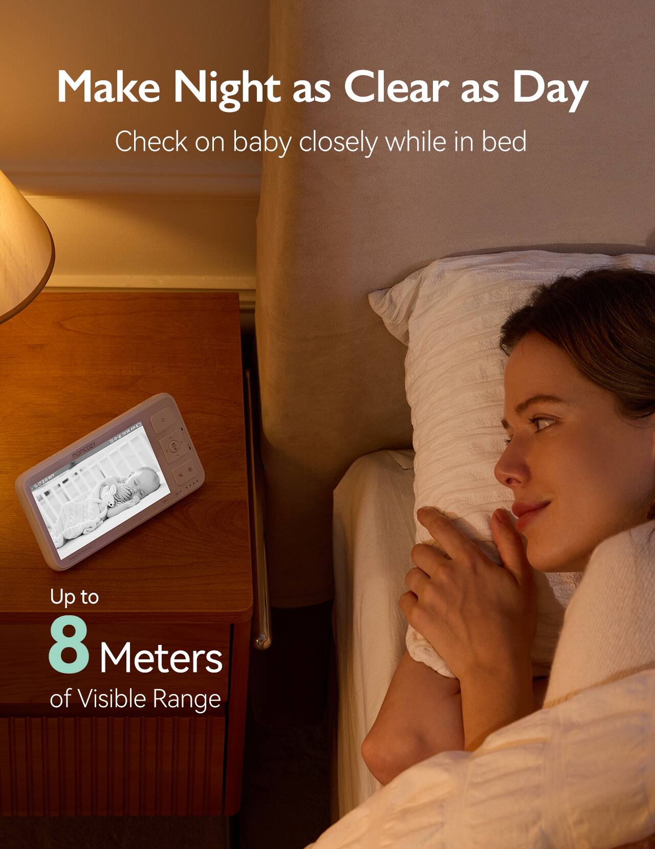 Make Night as Clear as Day
Check on baby closely while in bed
Up to 8 Meters of Visible Range