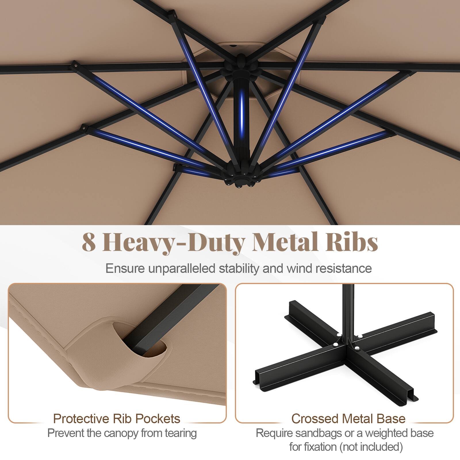 8 Heavy-Duty Metal Ribs
Ensure unparalleled stability and wind resistance
Protective Rib Pockets
Prevent the canopy from tearing
Crossed Metal Base
Require sandbags or a weighted base for fixation (not included)