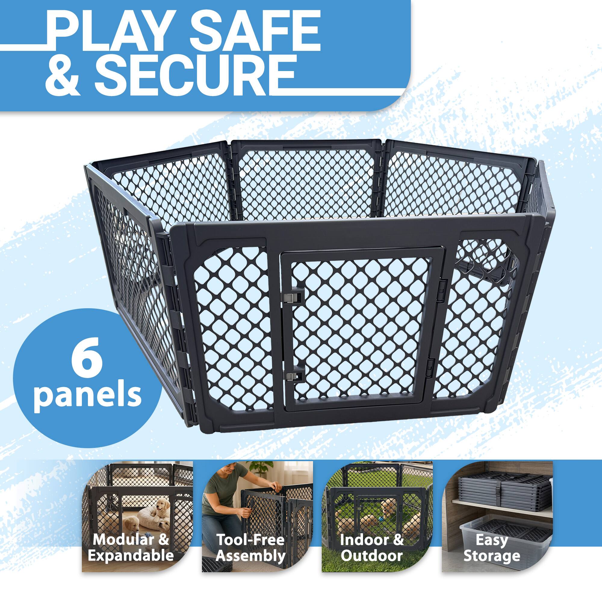 PLAY SAFE & SECURE

6 panels

Modular & Expandable

Tool-Free Assembly

Indoor & Outdoor

Easy Storage
