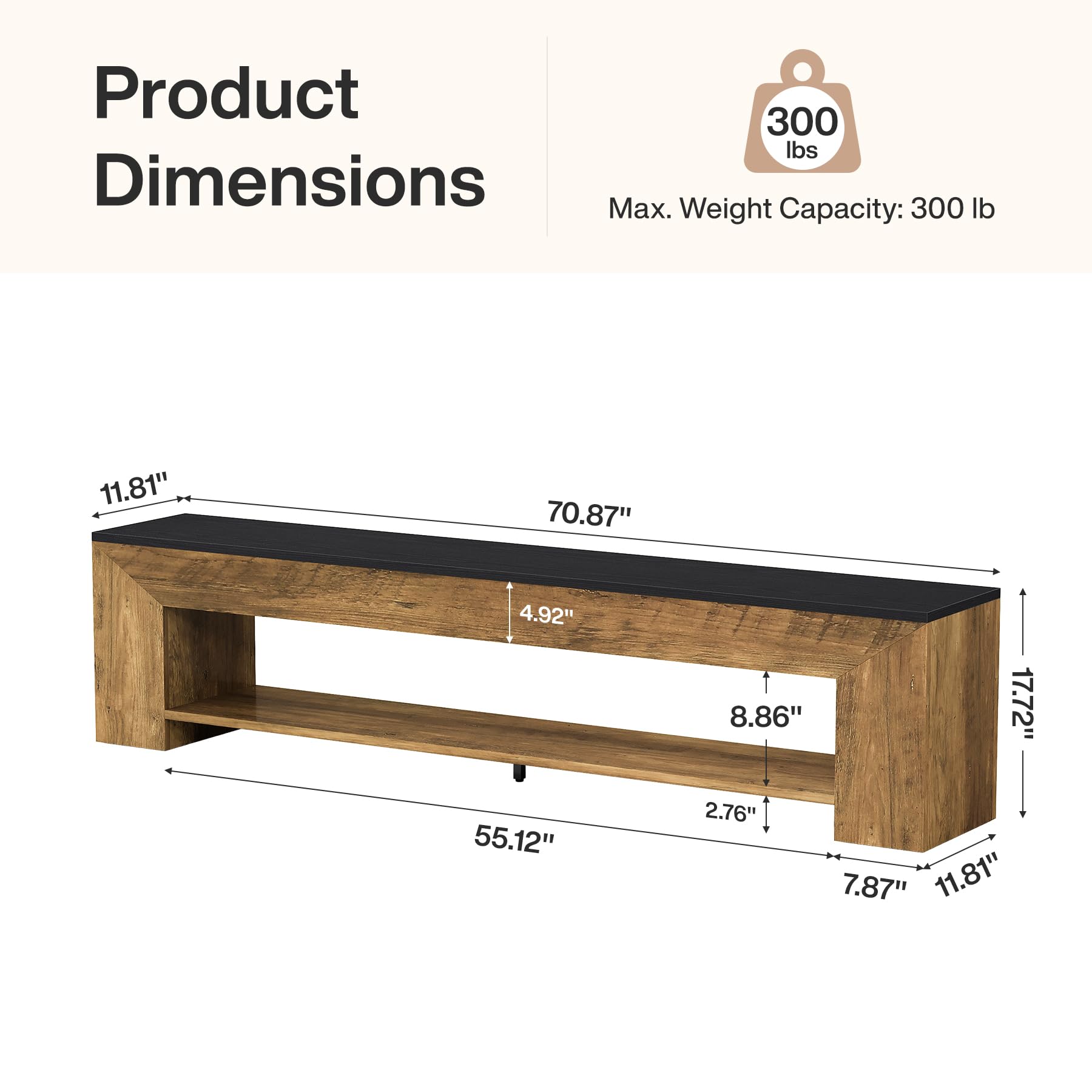 Product Dimensions  
300 lbs Max. Weight Capacity: 300 lb  
11.81"  
70.87"  
4.92"  
55.12"  
8.86"  
17.72"  
2.76"  
7.87"  
11.81"