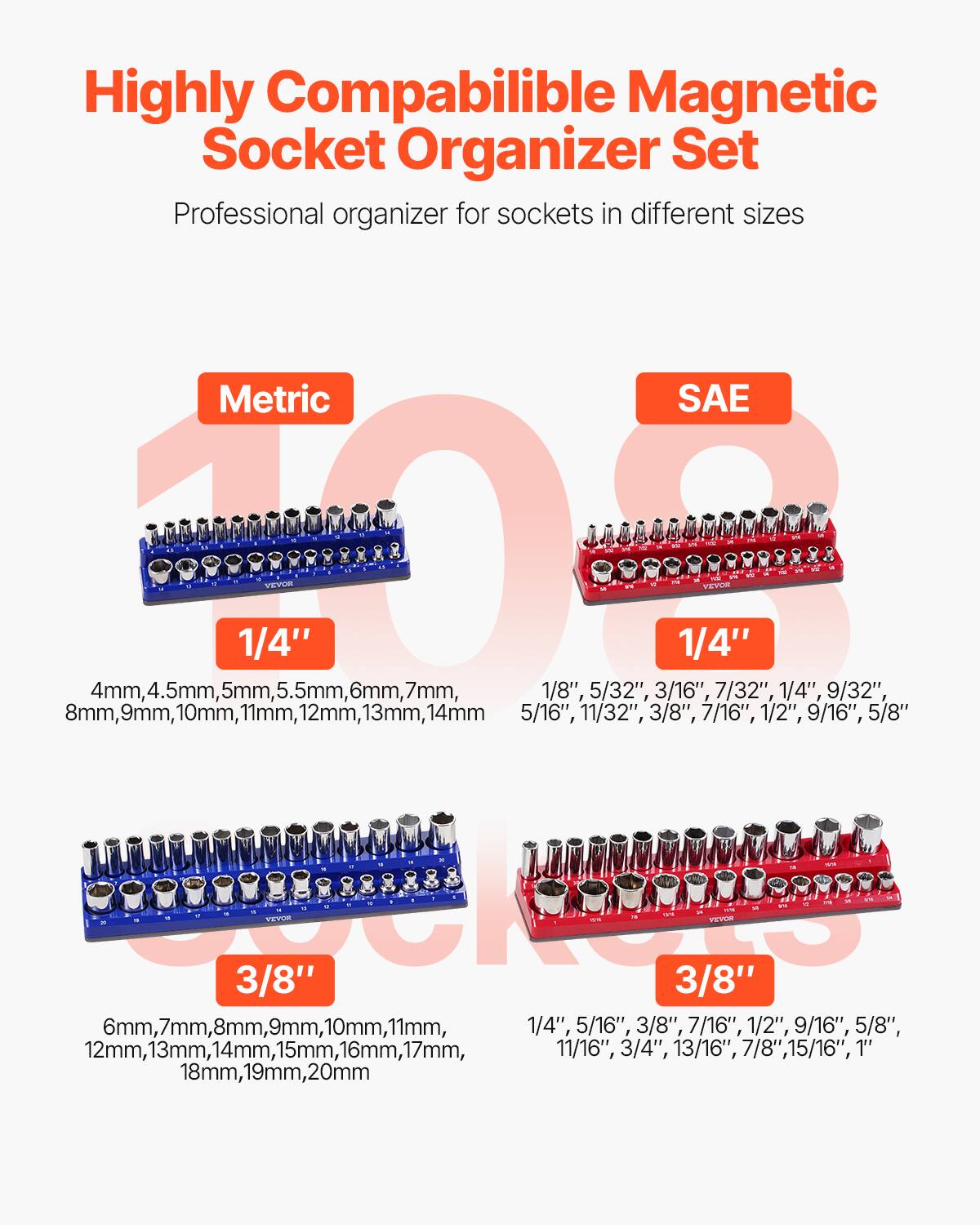 Highly Compatible Magnetic Socket Organizer Set  
Professional organizer for sockets in different sizes  

**Metric**  
1/4"  
4mm, 4.5mm, 5mm, 5.5mm, 6mm, 7mm, 8mm, 9mm, 10mm, 11mm, 12mm, 13mm, 14mm  

3/8"  
6mm, 7mm, 8mm, 9mm, 10mm, 11mm, 12mm, 13mm, 14mm, 15mm, 16mm, 17mm, 18mm, 19mm, 20mm  

**SAE**  
1/4"  
1/8", 5/32", 3/16", 7/32", 1/4", 9/32", 5/16", 3/8", 7/16", 1/2", 9/16", 5/8", 11/16", 3/4", 13/16", 