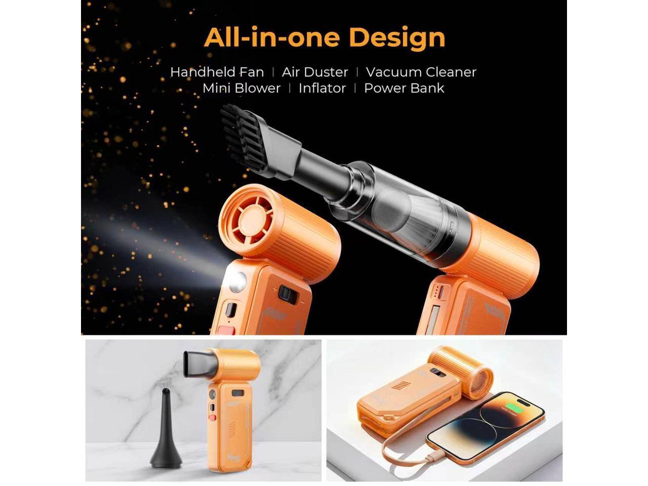 All-in-one Design  
Handheld Fan | Air Duster | Vacuum Cleaner | Mini Blower | Inflator | Power Bank