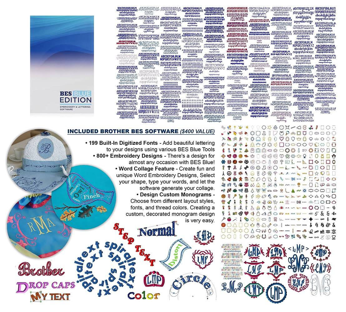 **BES BLUE EDITION**  
EMBROIDERY LETTERING SOFTWARE  

**INCLUDED BROTHER BES SOFTWARE ($400 VALUE)**  
- 199 Built-In Digitized Fonts - Add beautiful lettering to your designs using various BES Blue Tools  
- 800+ Embroidery Designs - There's a DESIGN for almost any occasion with BES Blue!  
- Word Collage Feature - Create fun and unique Word Embroidery designs. Choose your shape, type your words, and let the software generate your collage.  
- Design Custom Monograms - Create your own monogram design with BES Blue. Choose from different layout styles, fonts, and thread colors. Creating a custom, decorated monogram is very easy.  

**BROTHER BES SOFTWARE**  
- 199 Built-In Digitized Fonts  
- 800+ Embroidery Designs  
- Word Collage Feature  
- Design Custom Monograms  

**BES BLUE EDITION**  
EMBROIDERY LETTERING SOFTWARE  

**INCLUDED BROTHER BES SOFTWARE ($400 VALUE)**  
- 199 Built-In Digitized Fonts - Add beautiful lettering to your designs using various BES Blue Tools  
- 