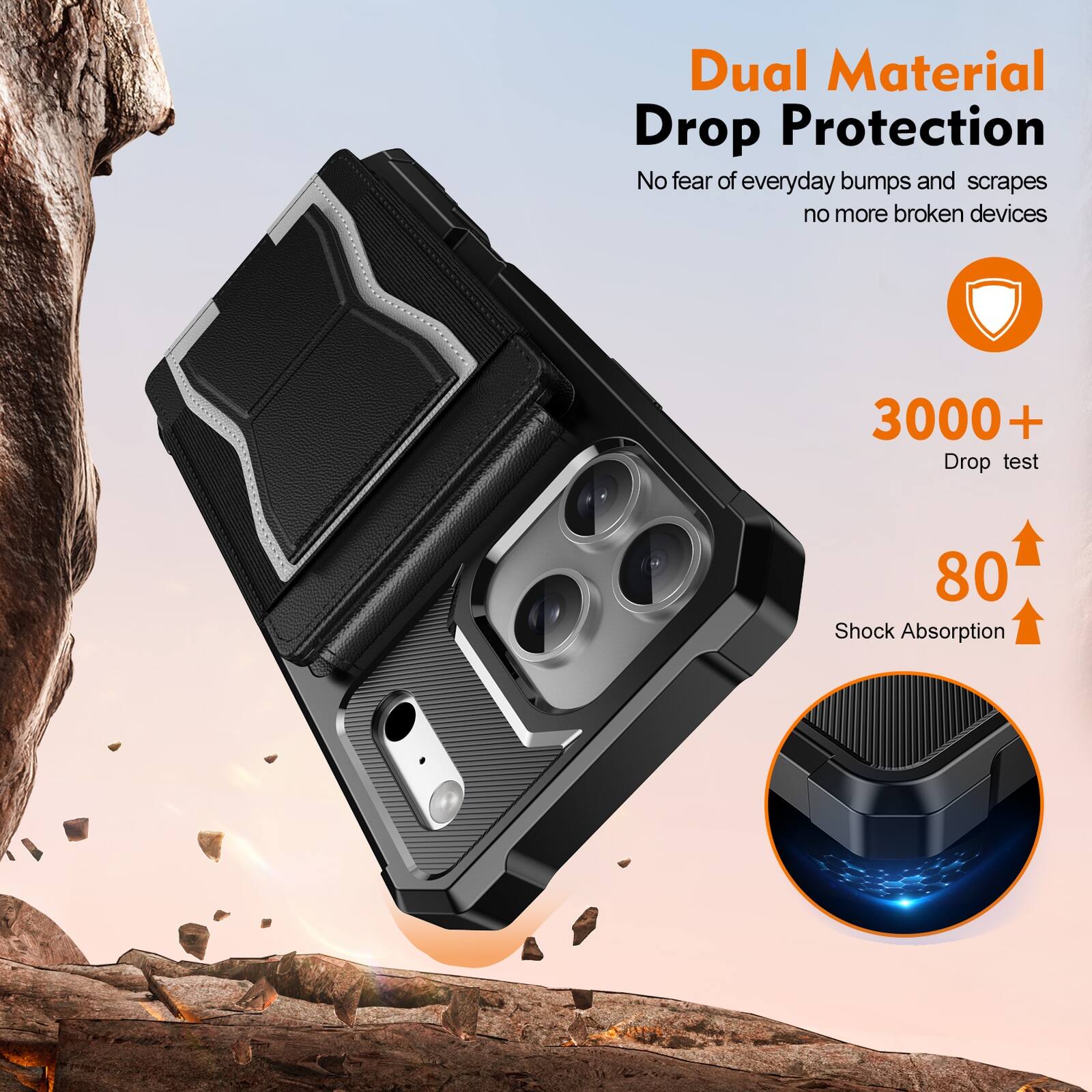 Dual Material Drop Protection  
No fear of everyday bumps and scrapes, no more broken devices  
3000+ Drop test  
80 Shock Absorption