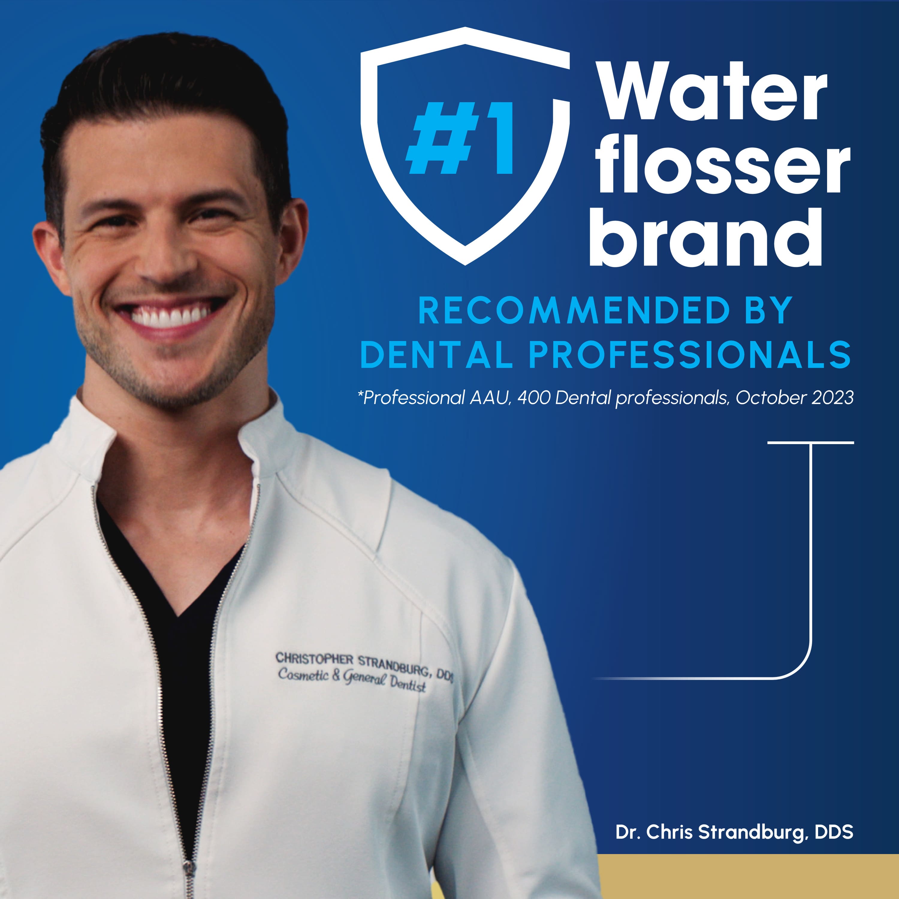 Water #1 flosser brand RECOMMENDED BY DENTAL PROFESSIONALS *Professional AAU, 400 Dental professionals. October 2023
CHRISTOPHER STRANDBURG, Cosmetic & General Dentist
Dr. Chris Strandburg, DDS