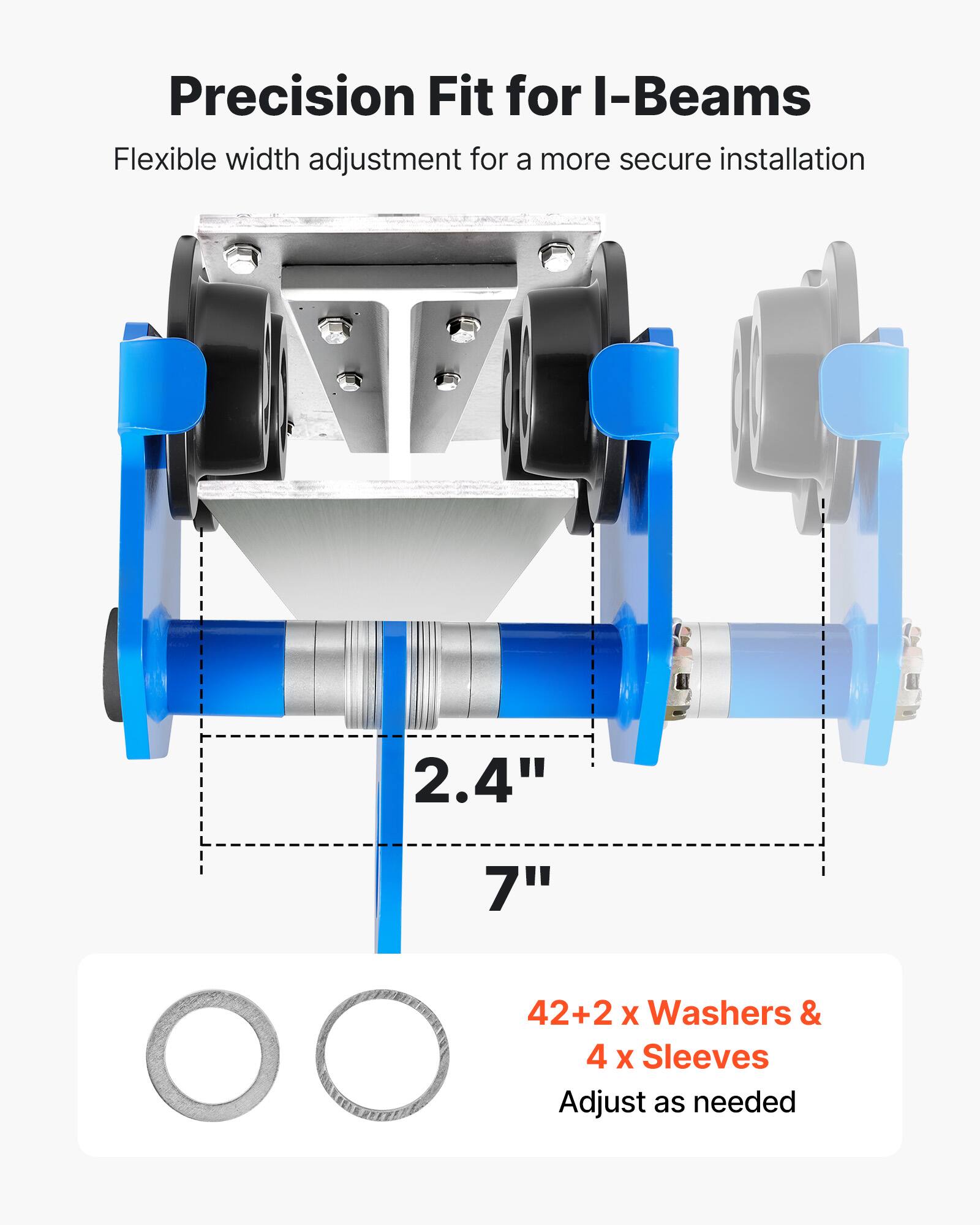 Precision Fit for I-Beams  
Flexible width adjustment for a more secure installation  
2.4" 7"  
42+2 x Washers & 4 x Sleeves  
Adjust as needed