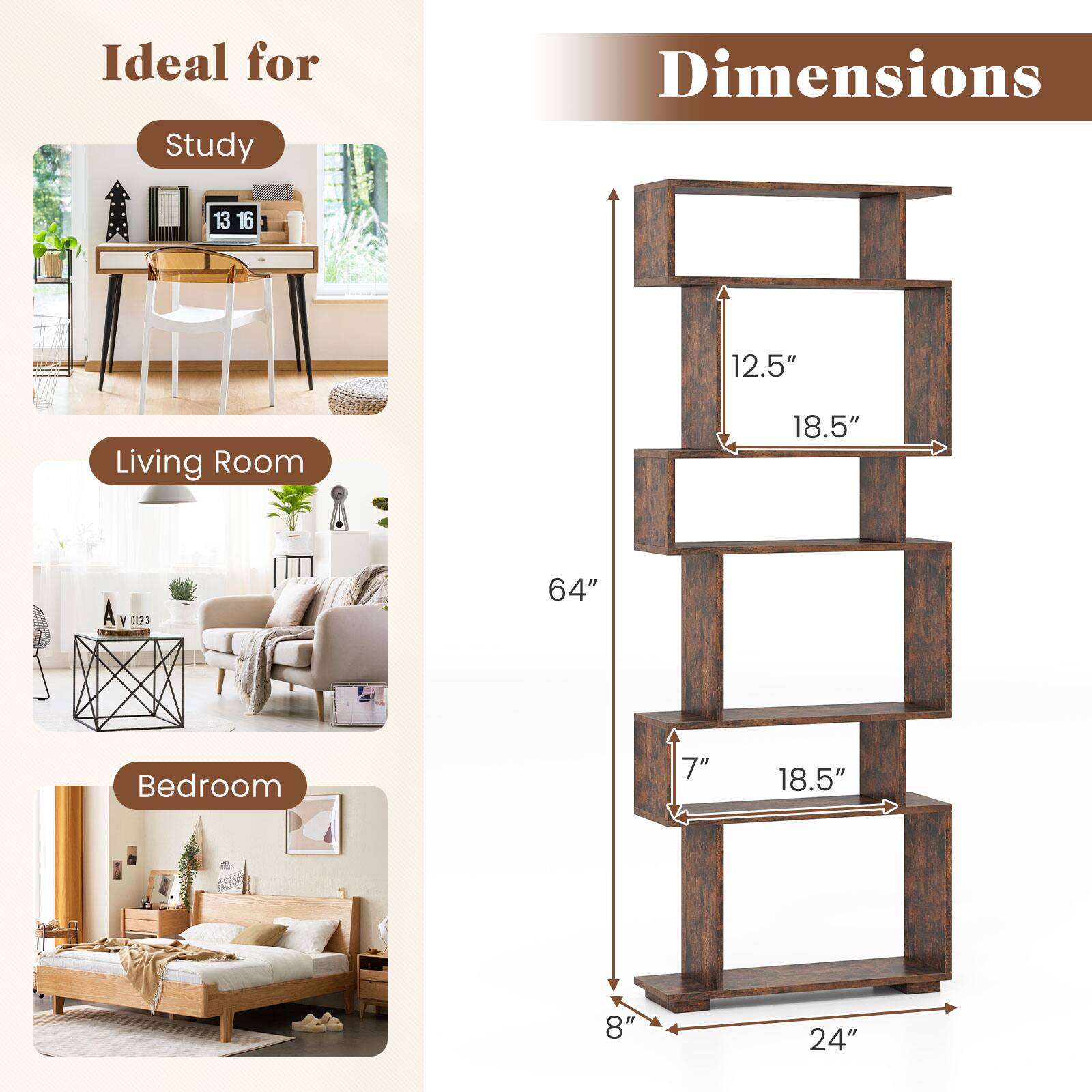 Ideal for Study
Dimensions 13 16 12.5"
Living Room 18.5" 64"
Bedroom 7" 18.5" 8" 24"