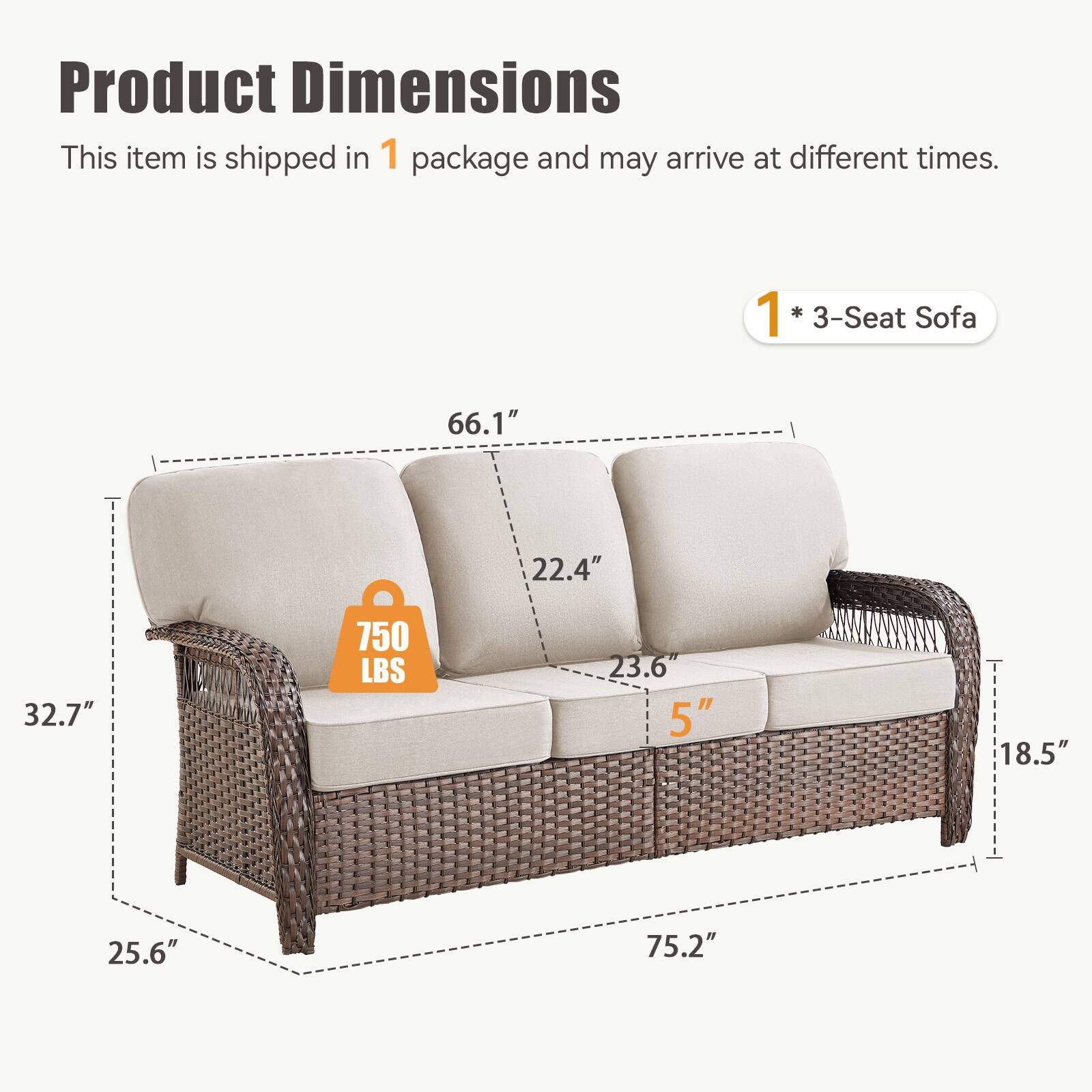 Product Dimensions  
This item is shipped in 1 package and may arrive at different times.  

1 * 3-Seat Sofa  
66.1" x 22.4" x 32.7"  
750 LBS  
23.6" x 5" x 18.5" x 25.6" x 75.2"