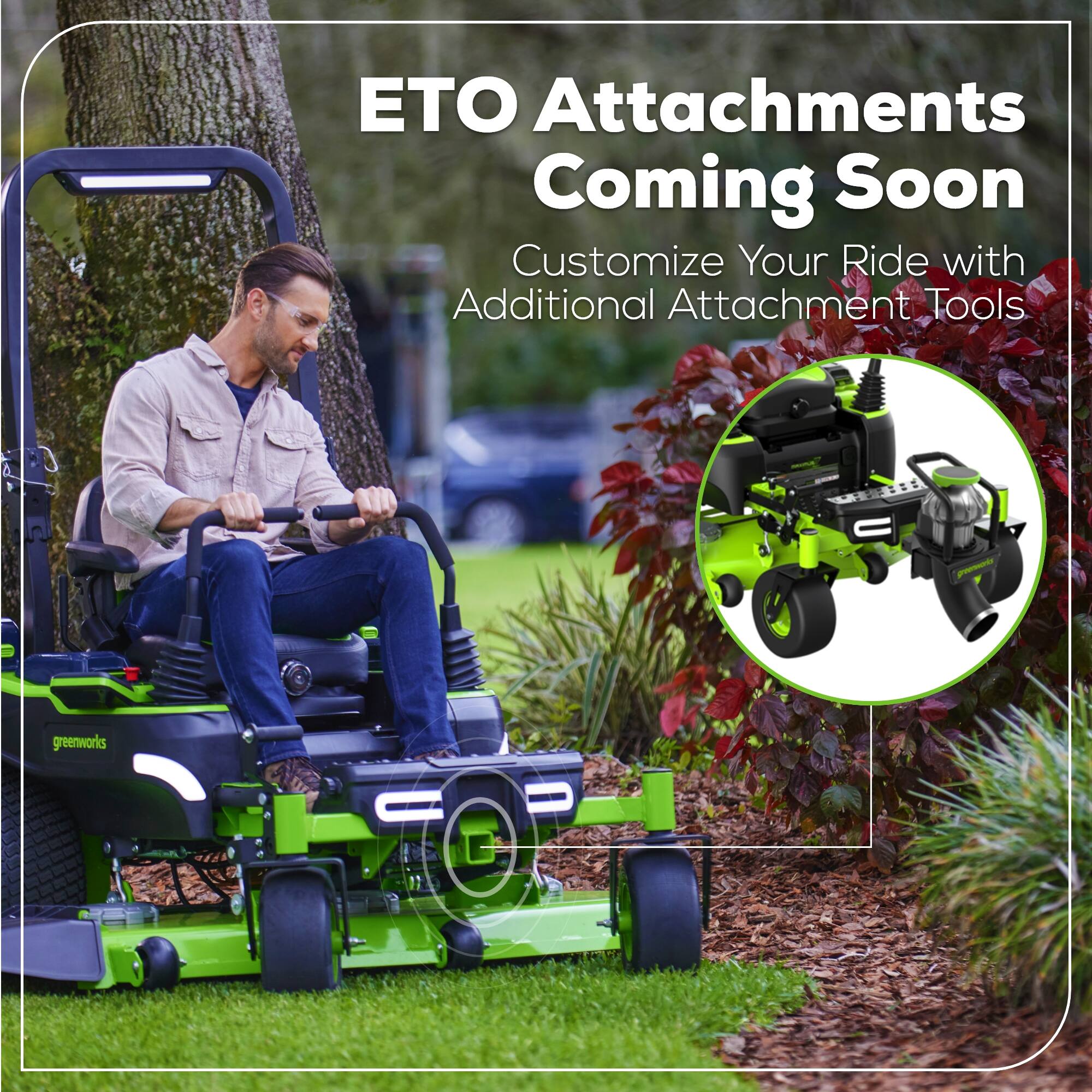 ETO Attachments Coming Soon  
Customize Your Ride with Additional Attachment Tools  
greenworks