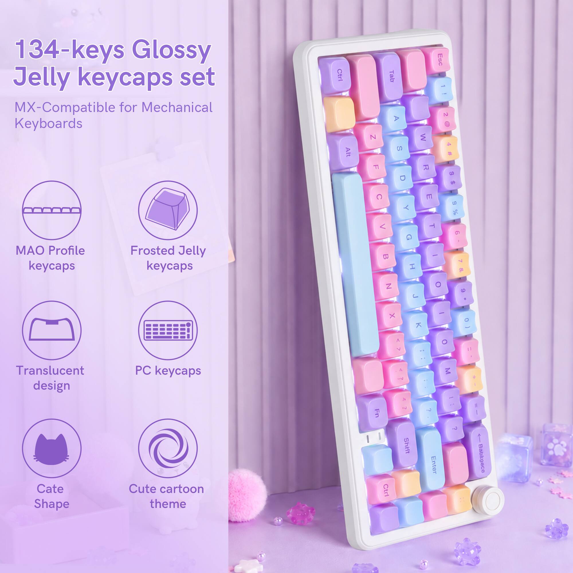 134-keys Glossy Jelly keycaps set MX-Compatible for Mechanical Keyboards

MAO Profile Frosted Jelly keycaps

Translucent design Cate Shape PC keycaps Cute cartoon theme

Ctrl
Alt
Tab A N CO 77 D C Y G B N J
Esc 20 M 4 R 8 E B % T 9 - O 6
X

Ctrl
Alt
Tab A N CO 77 D C Y G B N J
Esc 20 M 4 R 8 E B % T 9 - O 6
X