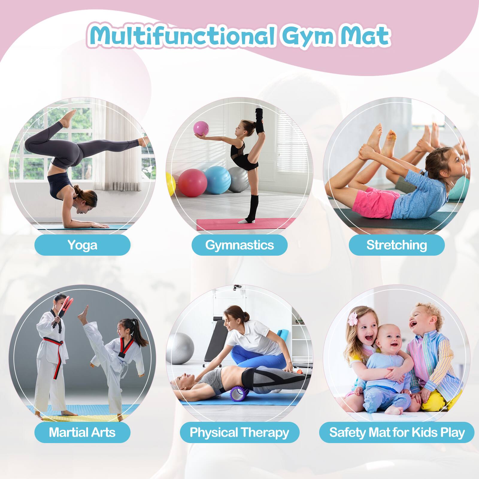 Multifunctional Gym Mat

- Yoga
- Gymnastics
- Stretching
- Martial Arts
- Physical Therapy
- Safety Mat for Kids Play