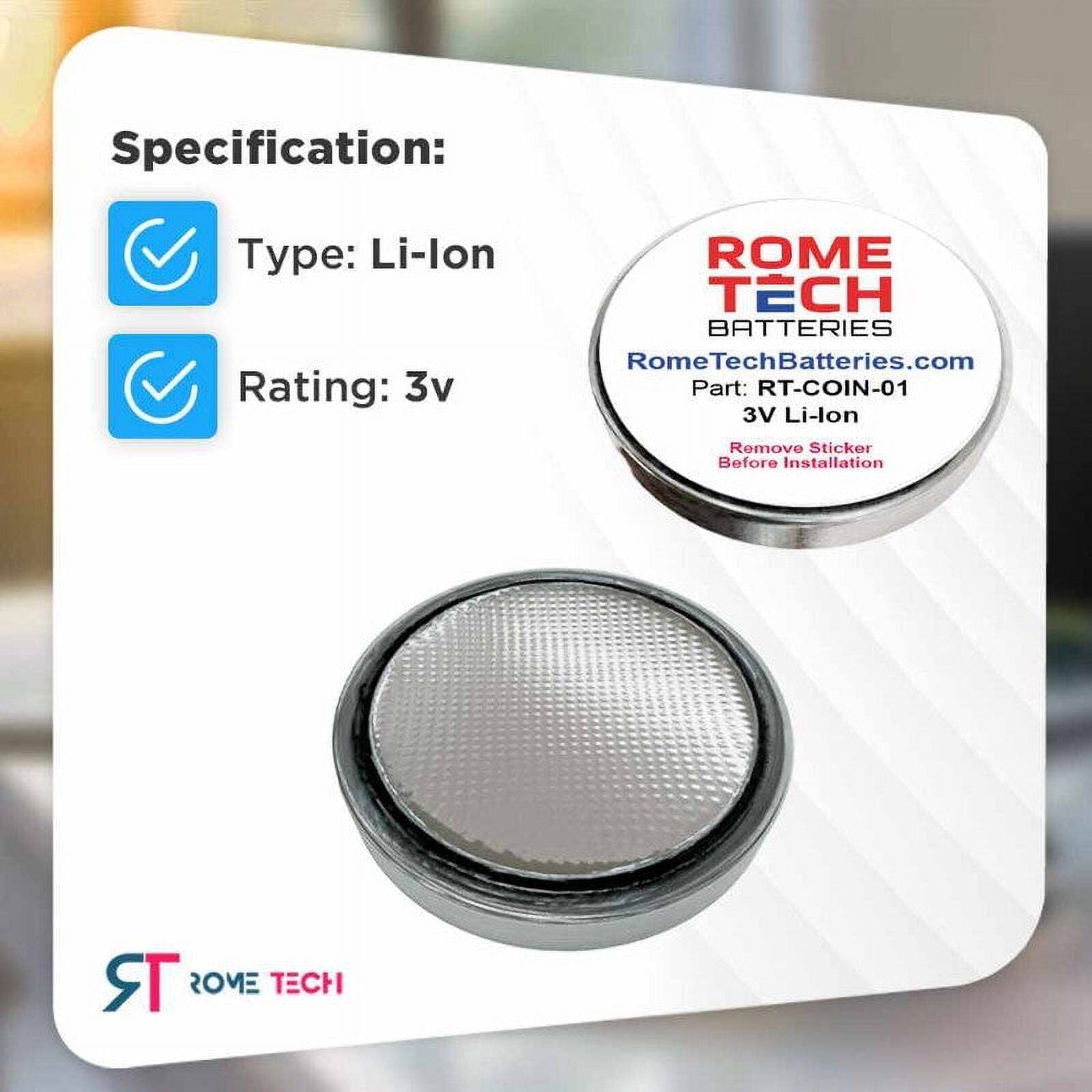 Specification:  
Type: Li-lon  
Rating: 3v  

Part: RT-COIN-01  
3V Li-lon  

Remove Sticker Before Installation  

ROME TECH BATTERIES  
RomeTechBatteries.com  

ROME TECH