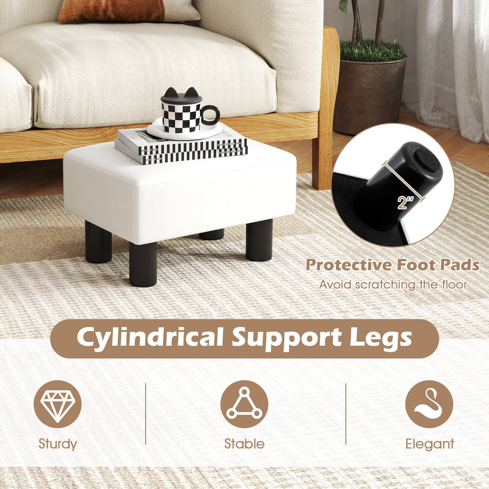 Cylindrical Support Legs

- Protective Foot Pads
  - Avoid scratching the floor

- Sturdy
- Stable
- Elegant