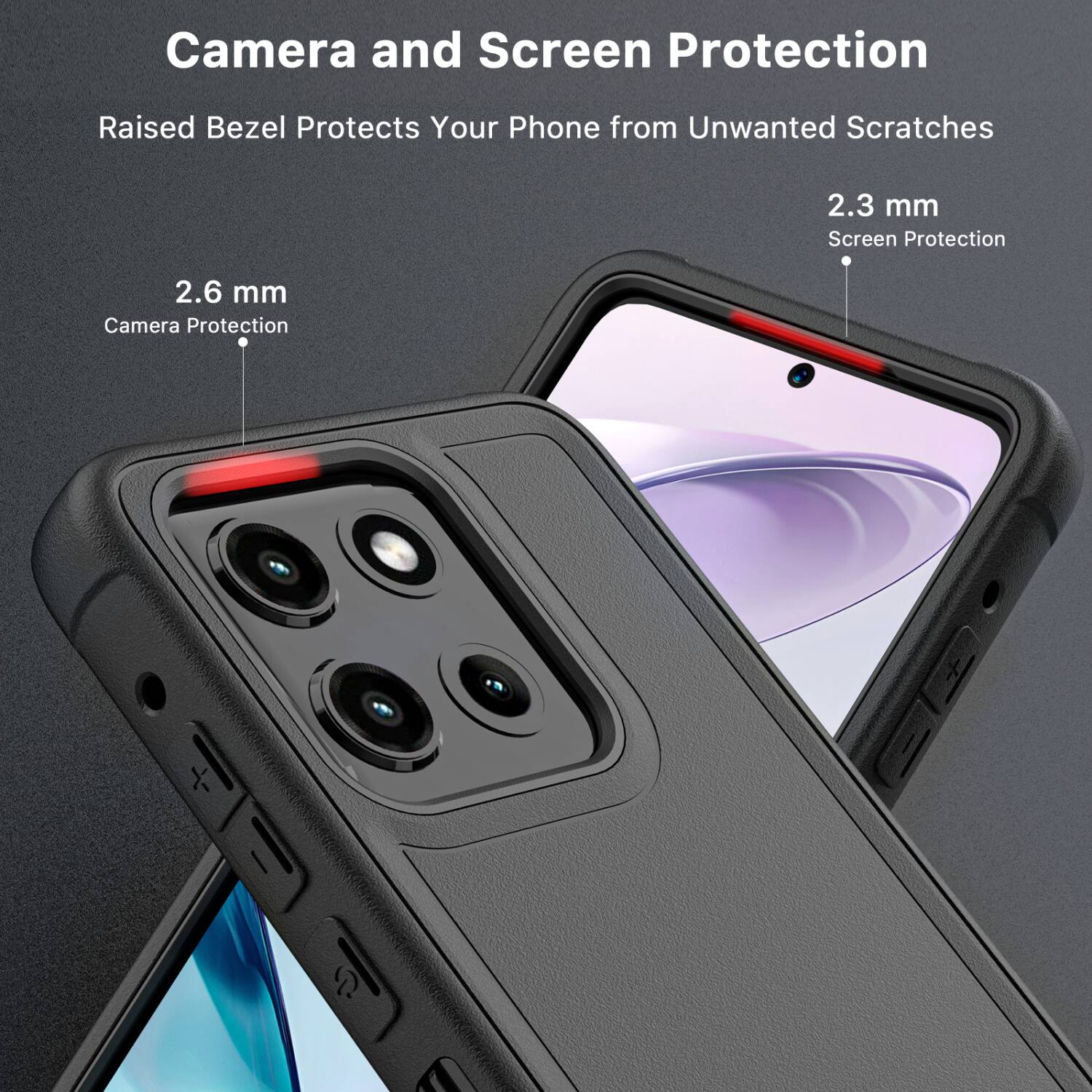 Camera and Screen Protection  
Raised Bezel Protects Your Phone from Unwanted Scratches  

2.3 mm Screen Protection  
2.6 mm Camera Protection