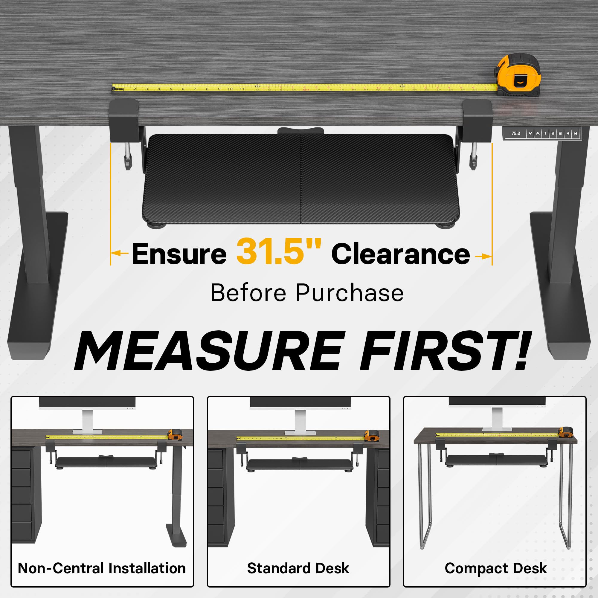 Ensure 31.5" Clearance Before Purchase  
MEASURE FIRST!  

Non-Central Installation  
Standard Desk  
Compact Desk