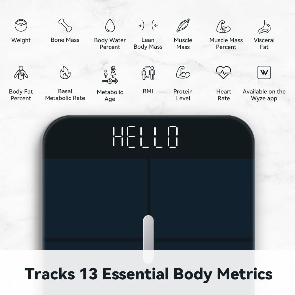 Weight  
Bone Mass  
Body Water Percent  
Lean Body Mass  
Muscle Mass  
Muscle Mass Percent  
Visceral Fat  
Body Fat Percent  
Basal Metabolic Rate  
Metabolic Age  
BMI  
Protein Level  
Heart Rate  

Available on the Wyze app  

HELLO  

Tracks 13 Essential Body Metrics