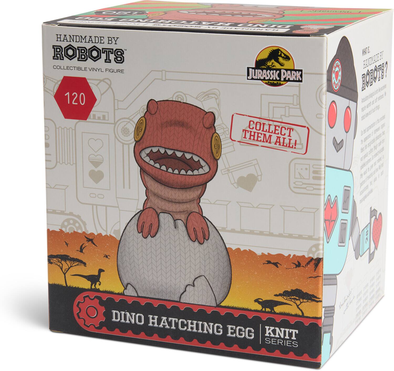 HANDMADE BY ROBOTS  
COLLECTIBLE VINYL FIGURE  

JURASSIC PARK  

120  

COLLECT THEM ALL!  

DINO HATCHING EGG  
KNIT SERIES  

HANDMADE BY ROBOTS  
COLLECTIBLE VINYL FIGURE  

JURASSIC PARK  

120  

COLLECT THEM ALL!  

DINO HATCHING EGG  
KNIT SERIES  

FC CE EACONAGE E7 BO50187