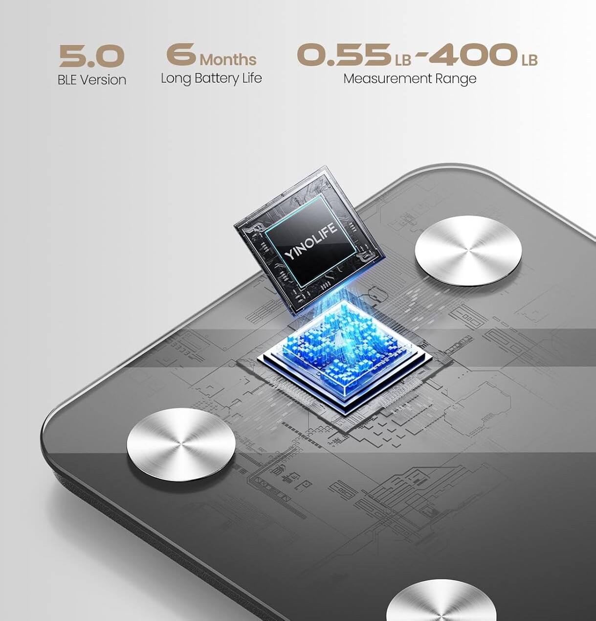 5.0 BLE Version  
6 Months Long Battery Life  
0.55 LB - 400 LB Measurement Range  
YINOLIFE 021