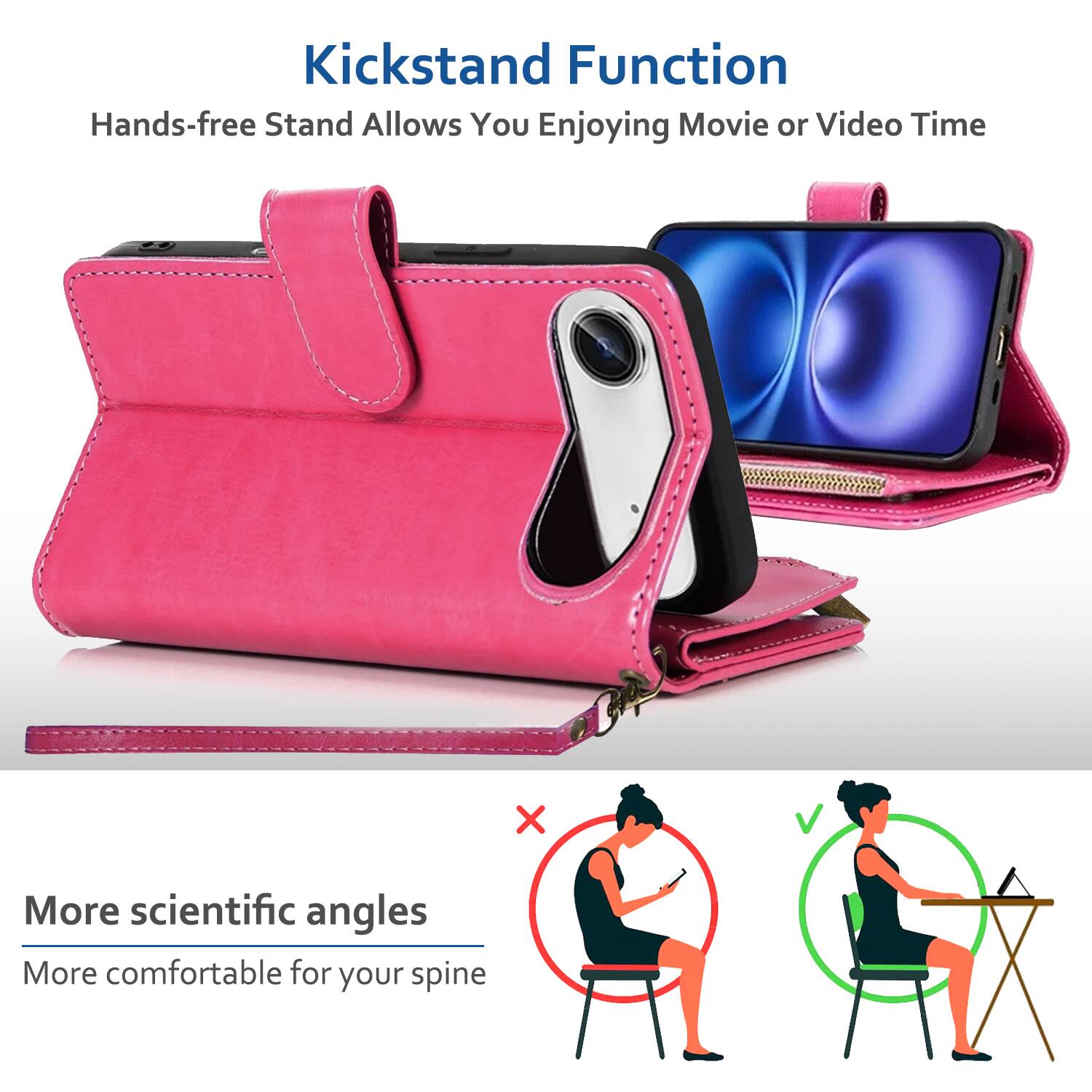 Kickstand Function  
Hands-free Stand Allows You Enjoying Movie or Video Time  

More scientific angles  
More comfortable for your spine