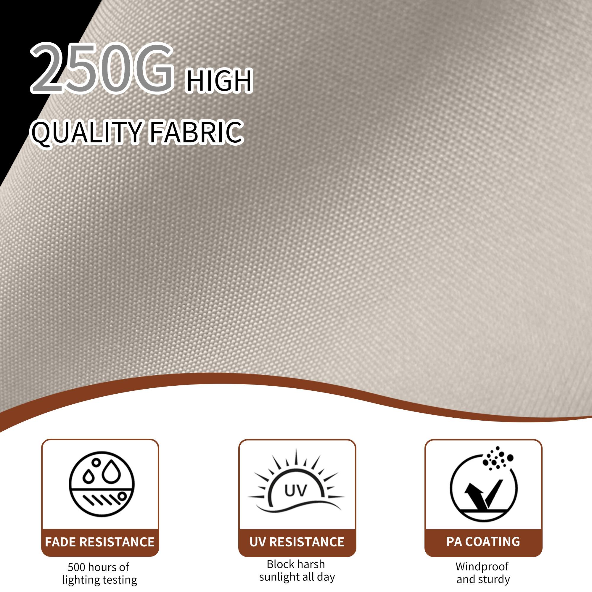 250G HIGH QUALITY FABRIC

- UV FADE RESISTANCE
- UV RESISTANCE
- PA COATING

500 hours of lighting testing

- Block harsh sunlight all day
- Windproof and sturdy