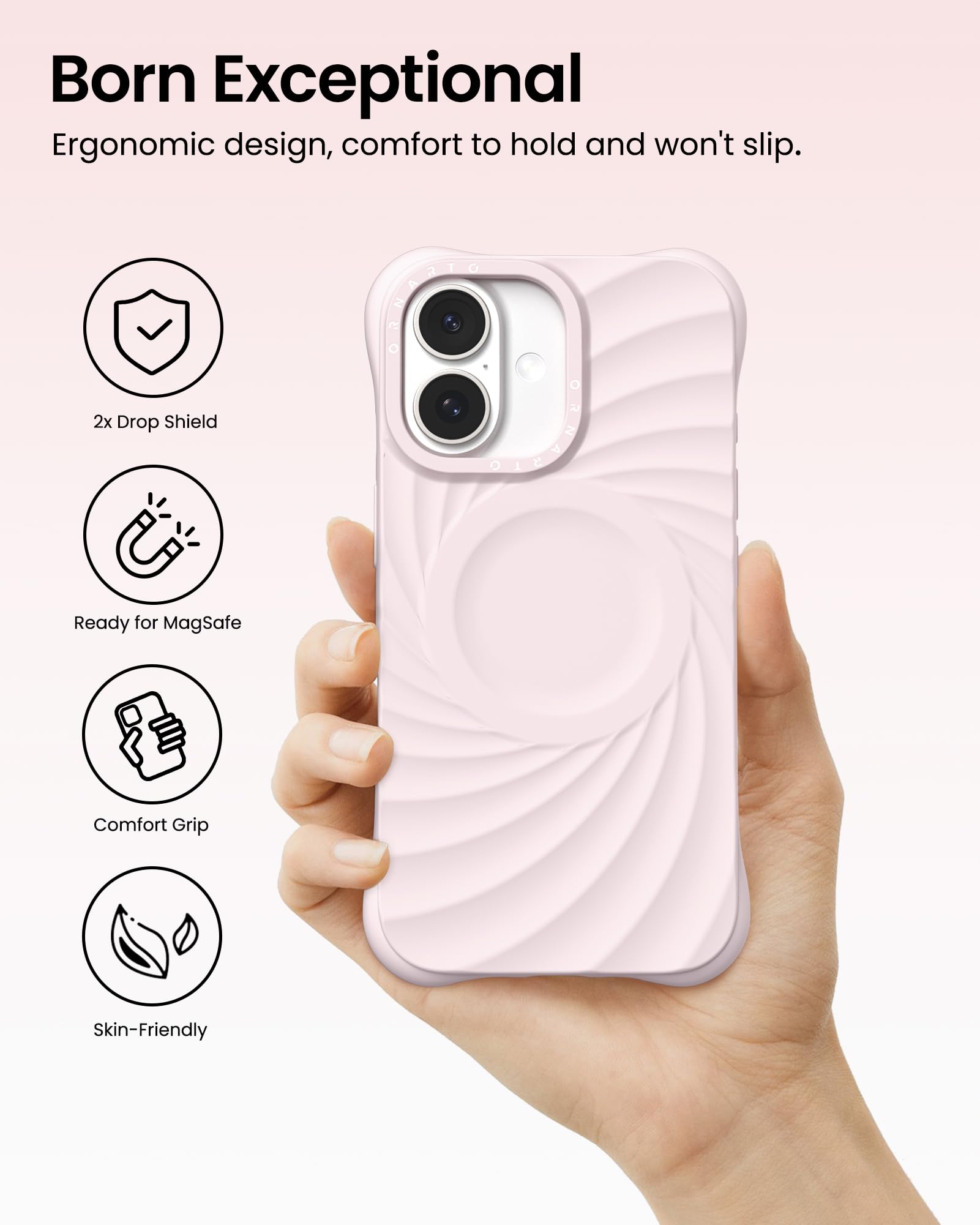 Born Exceptional Ergonomic design, comfort to hold and won't slip. 2x Drop Shield Ready for MagSafe Comfort Grip Skin-Friendly