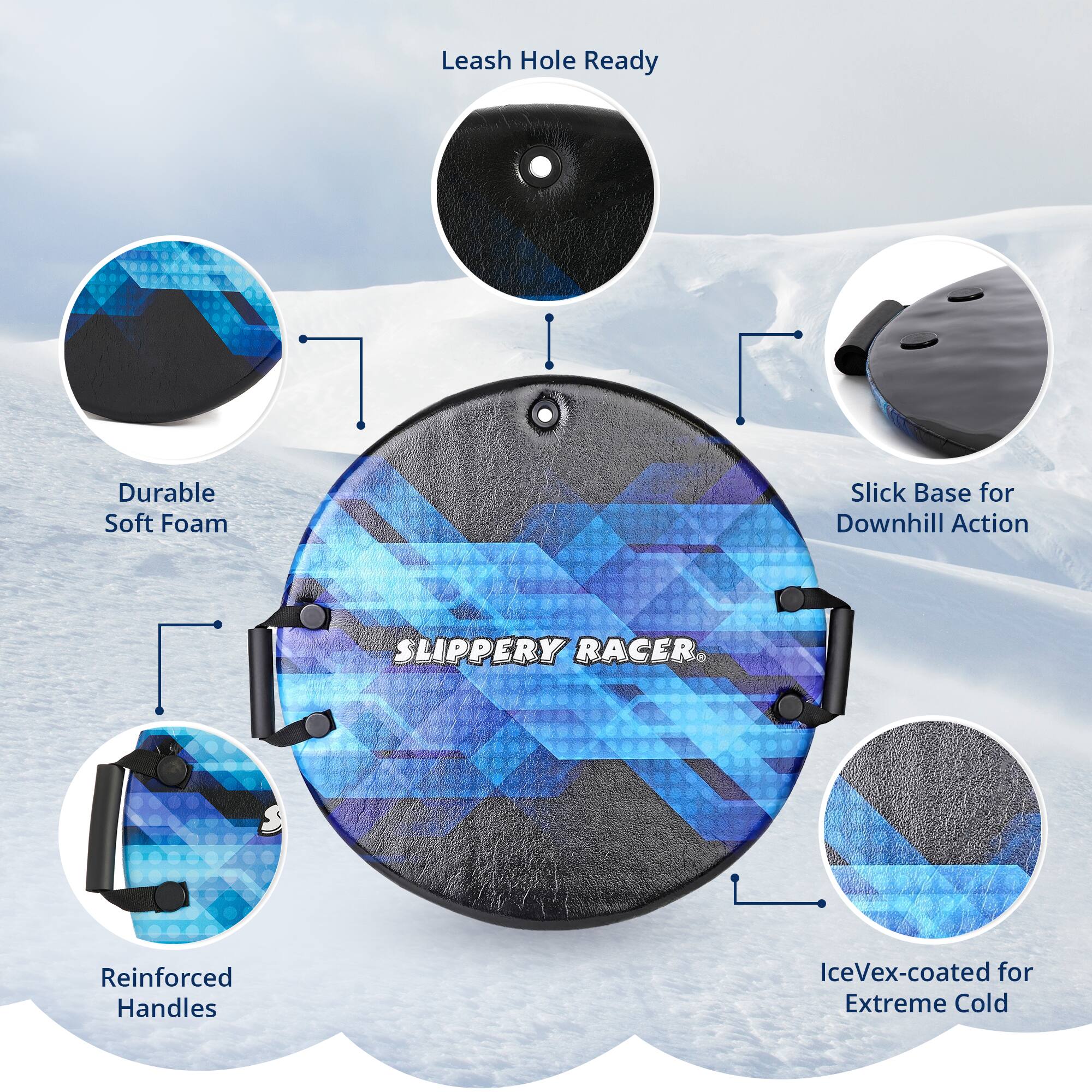 Leash Hole Ready  
Durable Soft Foam  
Slick Base for Downhill Action  
Reinforced Handles  
IceVex-coated for Extreme Cold