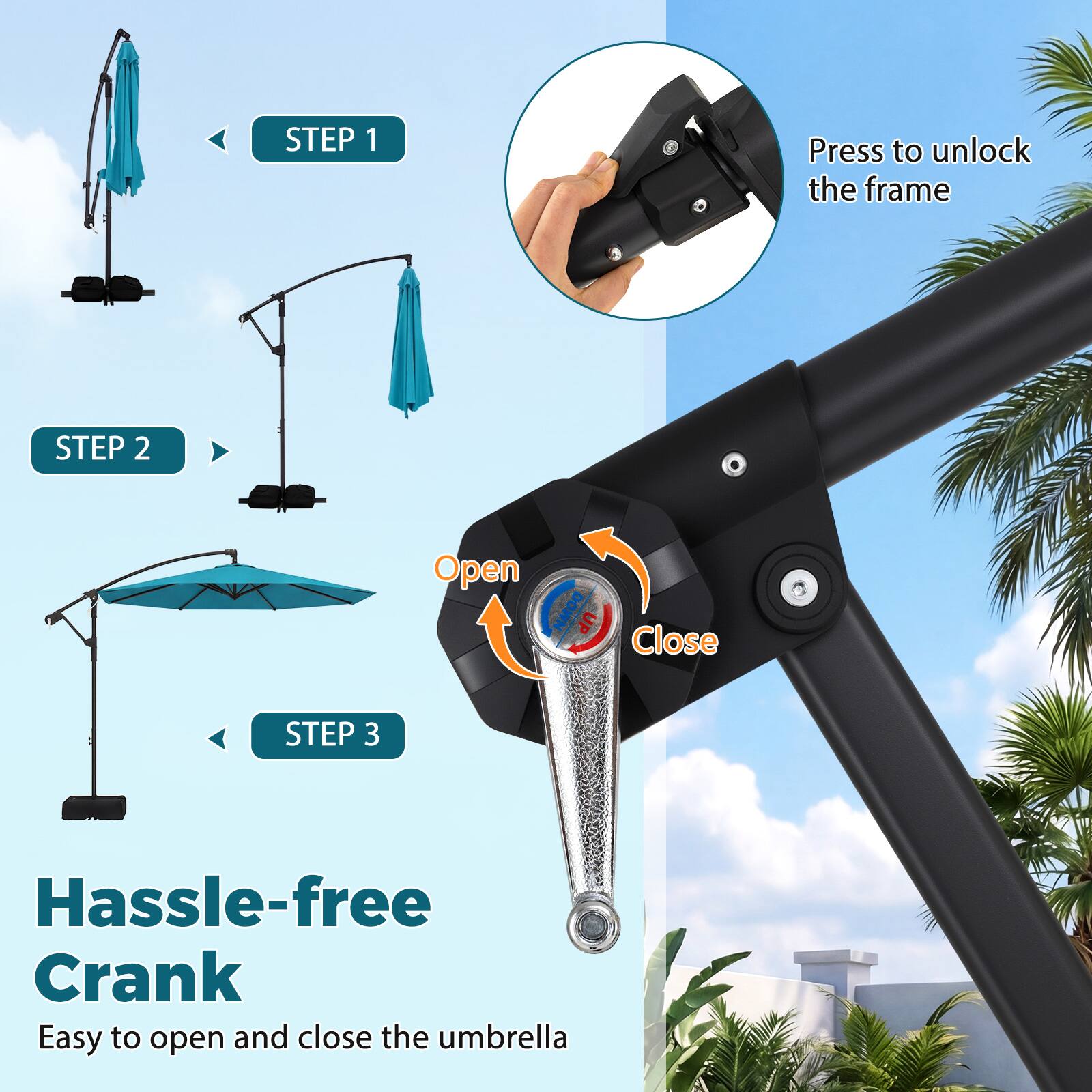 STEP 1  
Press to unlock the frame

STEP 2  
Open  
Close

STEP 3  
Hassle-free Crank  
Easy to open and close the umbrella