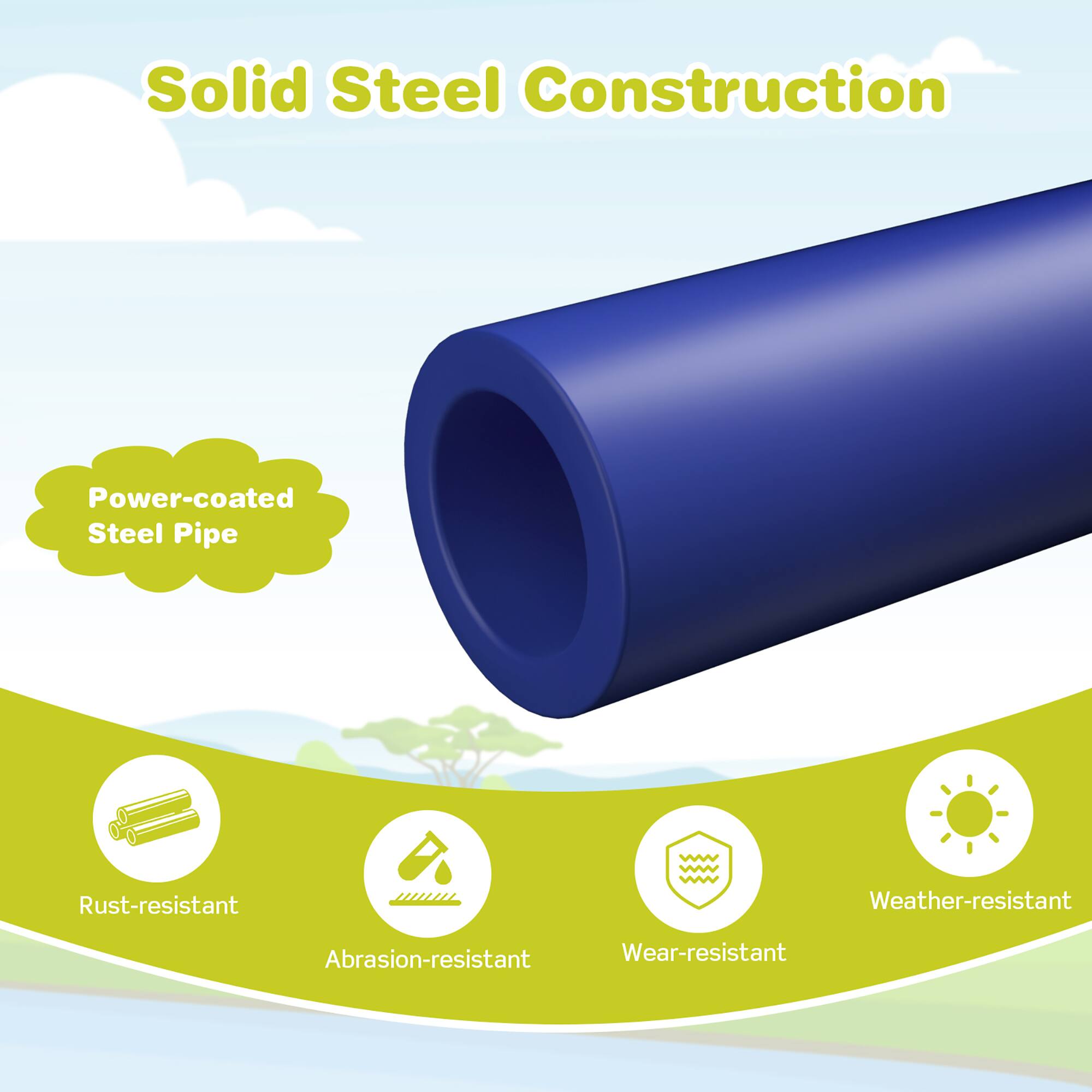 Solid Steel Construction

- Power-coated Steel Pipe
- Rust-resistant
- Abrasion-resistant
- Wear-resistant
- Weather-resistant