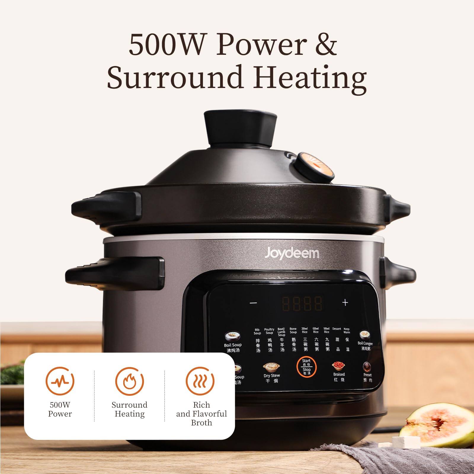 500W Power & Surround Heating

Joydeem

Boil Soup
Poultry Berry Bone The (2kcal) 90ml Dessert Keep de Soup Lamb Soup Ibc: Re Rice Soup Soup
at - * on Start 80 Stop DA Braised DryStew

Boil Congre Preset

500W Power
Surround Heating
Rich and Flavorful Broth