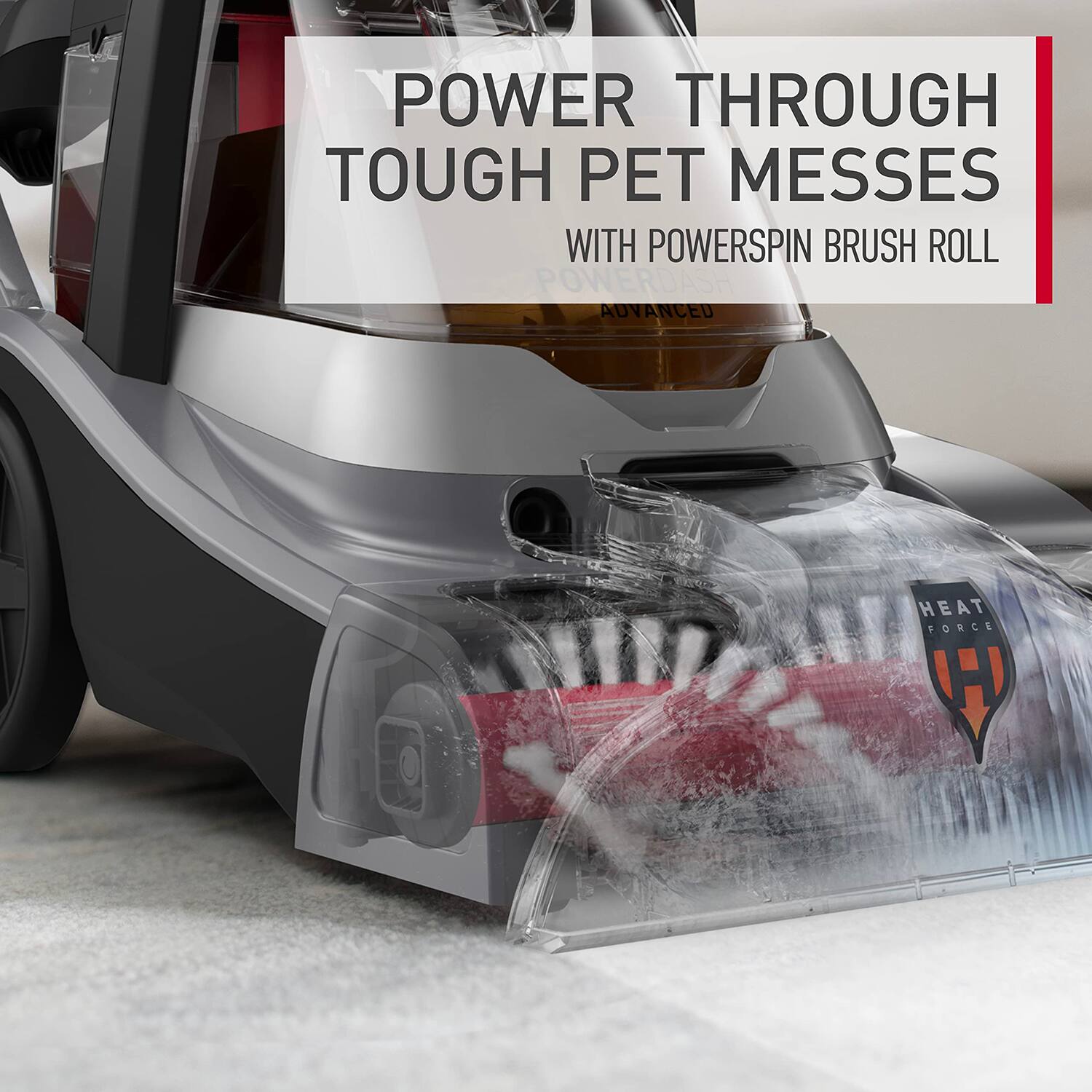 POWER THROUGH TOUGH PET MESSES  
WITH POWERSPIN BRUSH ROLL  

HEAT FORCE
