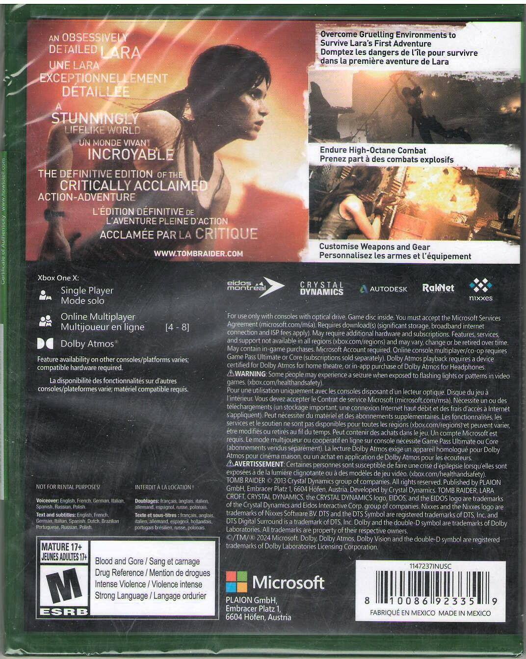 **Front Cover:**

- An obsessively detailed Lara
- Une Lara exceptionnellement détaillée
- A stunningly lifelike world
- Un monde vivant incroyable
- The definitive edition of the critically acclaimed action-adventure
- L'édition définitive de l'aventure pleine d'action acclamée par la critique
- www.tombraider.com

**Back Cover:**

- Overcome gruelling environments to survive Lara's first adventure
- Domptez les dangers de l'île pour survivre dans la première aventure de Lara
- Endure high-octane combat
- Prenez part à des combats explosifs
- Customise weapons and gear
- Personnalisez les armes et l'équipement

**Xbox One X:**
- Single Player Mode solo
- Online Multiplayer MultiJoueur en ligne [4 - 8]
- Dolby Atmos

**Features:**
- Crystal Dynamics
- Autodesk
- RakNet
- nixxes

**Note:**
- Feature availability on other consoles/platforms varies; compatible hardware required.
- La disponibilité des fonctionnalités sur d'autres consoles/platformes varie;