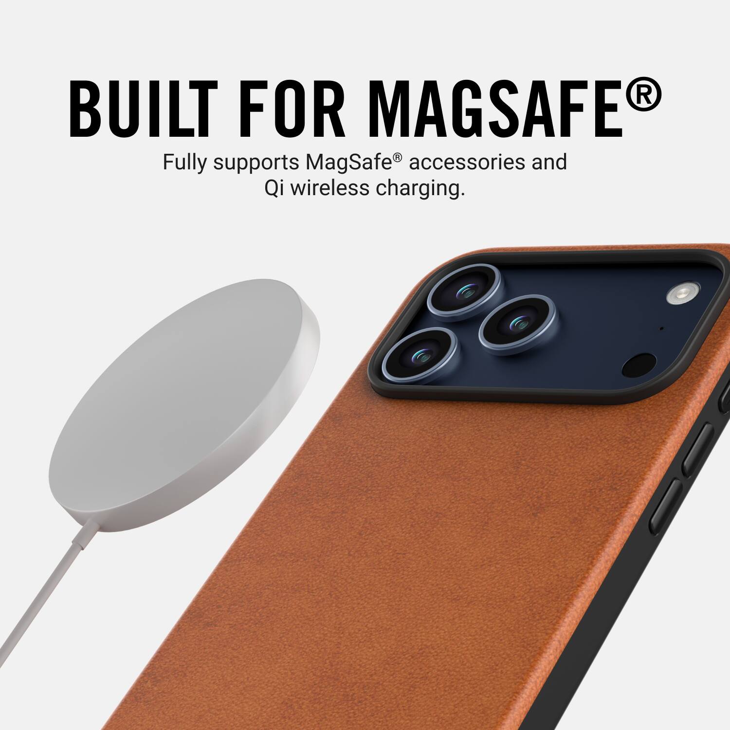 BUILT FOR MAGSAFE®  
Fully supports MagSafe® accessories and Qi wireless charging.