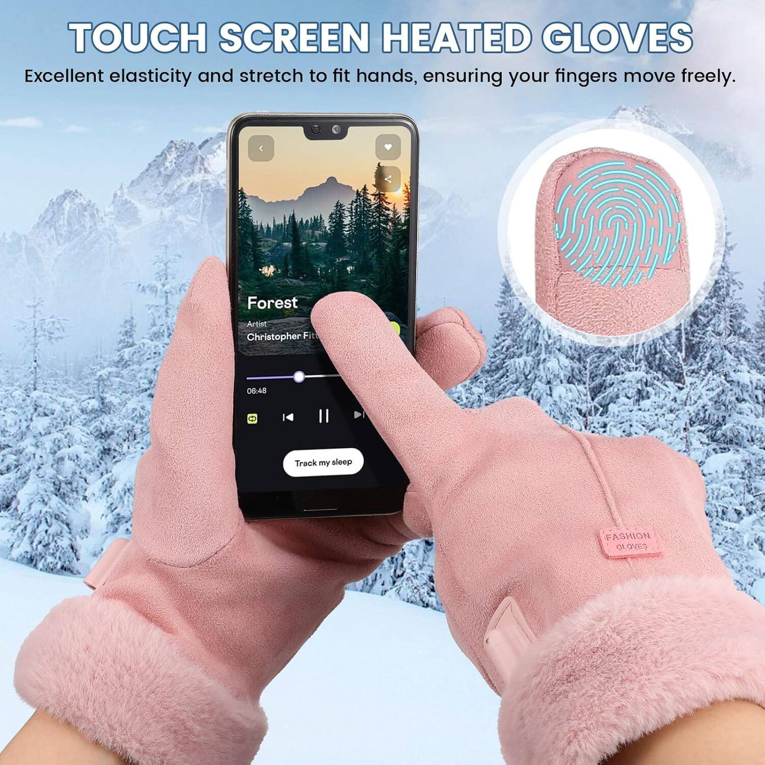 TOUCH SCREEN HEATED GLOVES

Excellent elasticity and stretch to fit hands, ensuring your fingers move freely.

Forest  
Artist: Christopher Fit  
06:48

Track my sleep

FASHION GLOVES
