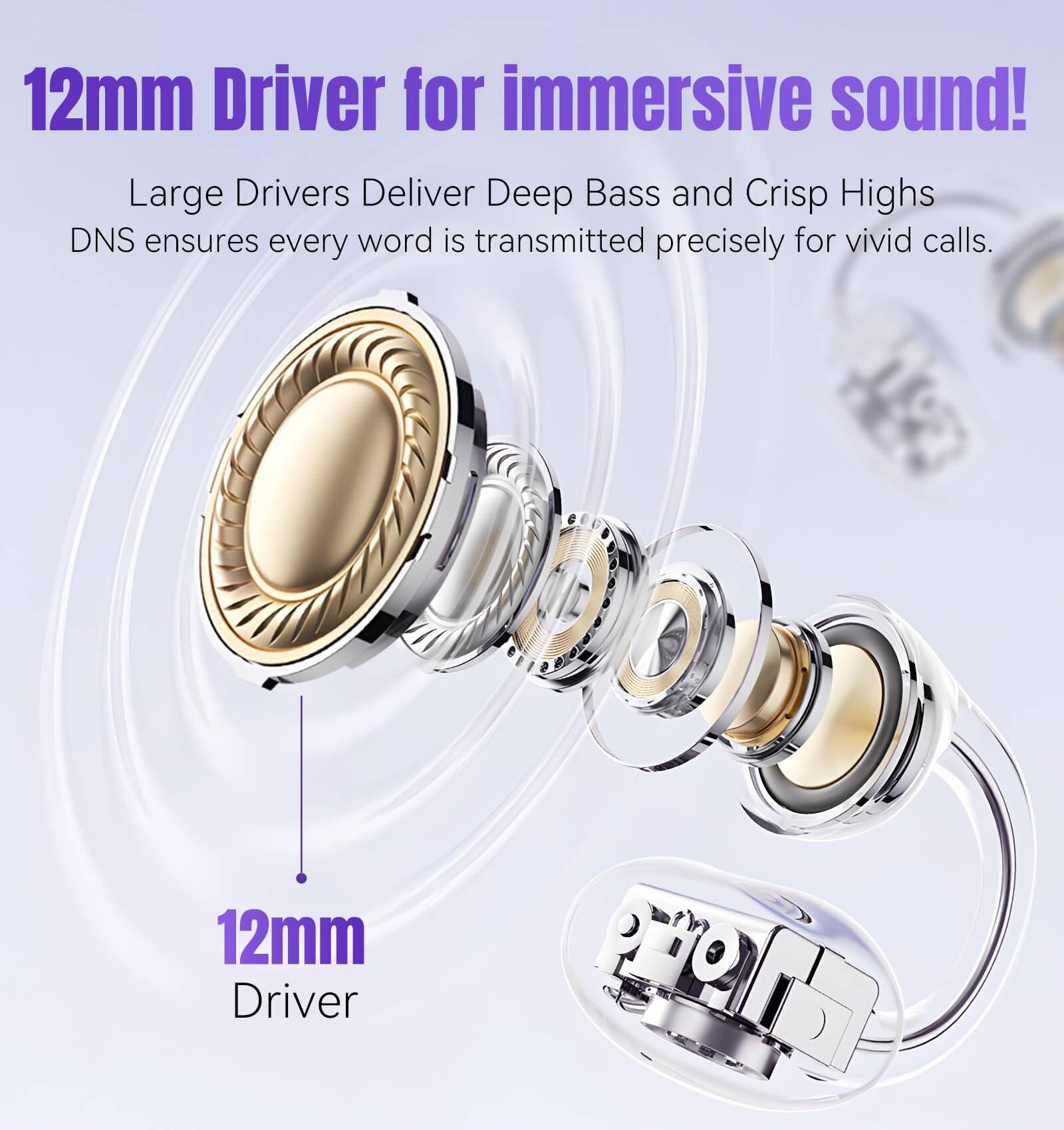 12mm Driver for immersive sound!  
Large Drivers Deliver Deep Bass and Crisp Highs  
DNS ensures every word is transmitted precisely for vivid calls.  

12mm Driver