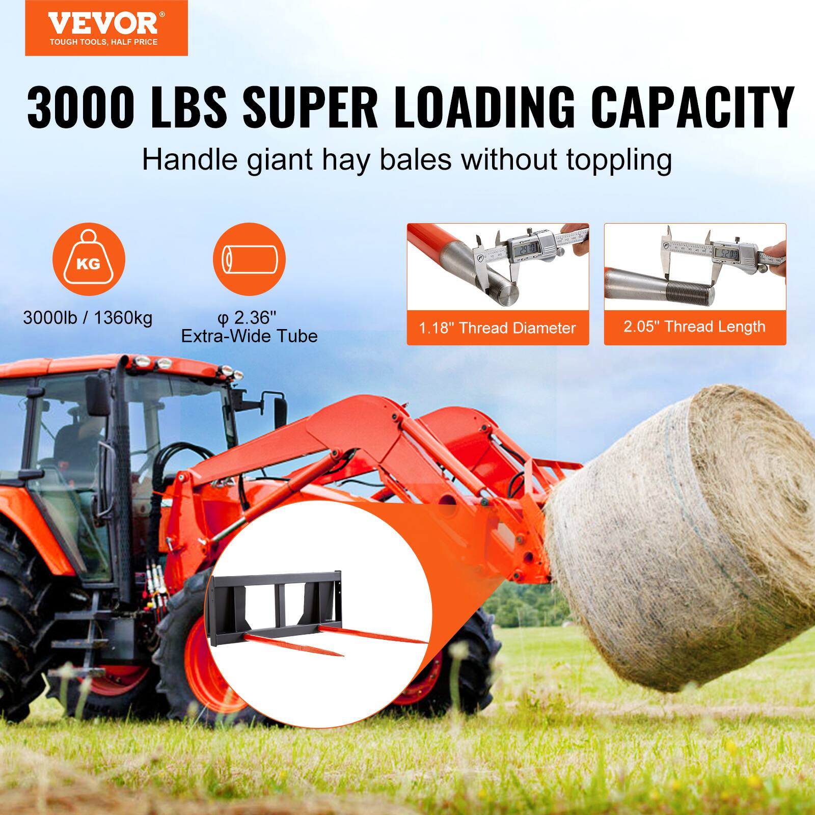 VEVOR TOUGH TOOLS HALF PRICE

3000 LBS SUPER LOADING CAPACITY

Handle giant hay bales without toppling

3000lb / 1360kg

Extra-Wide Tube: 2.36"

Thread Diameter: 1.18"

Thread Length: 2.05"