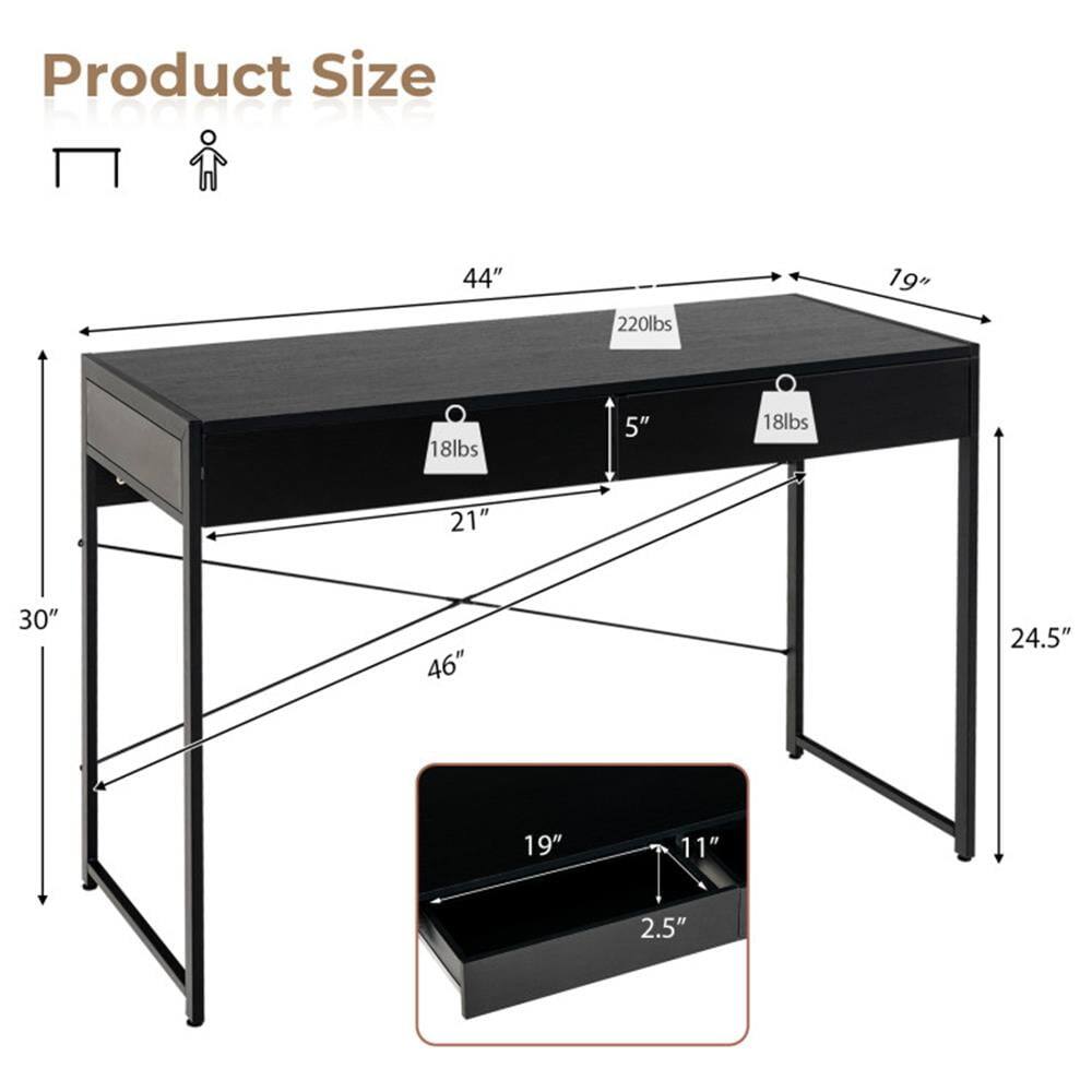 Product Size  
44" x 19" x 30"  
Weight Capacity: 220lbs  
Drawer: 19" x 11" x 2.5"  
Shelf: 21" x 19" x 5"  
Weight: 18lbs  
Overall Height: 46"  
Leg Width: 24.5"