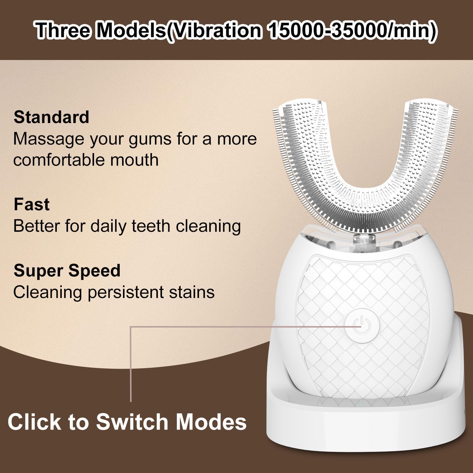 Three Models (Vibration 15000-35000/min)

Standard  
Massage your gums for a more comfortable mouth

Fast  
Better for daily teeth cleaning

Super Speed  
Cleaning persistent stains

Click to Switch Modes