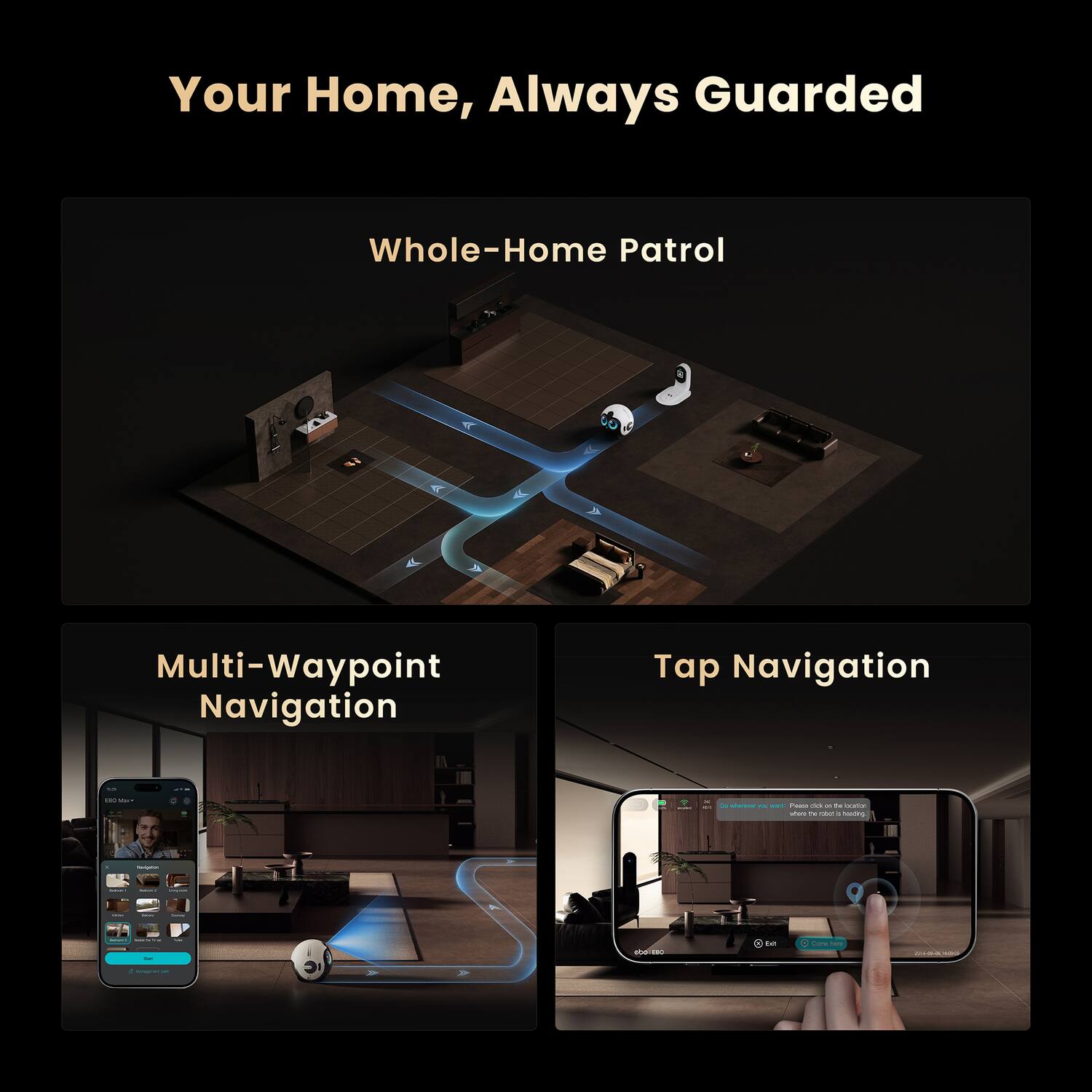 Your Home, Always Guarded

Whole-Home Patrol

Multi-Waypoint Navigation

Tap Navigation