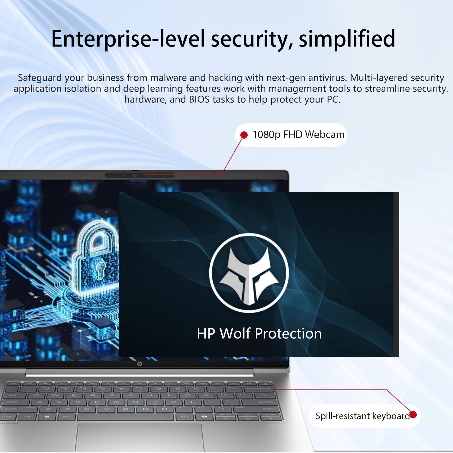 Enterprise-level security, simplified

Safeguard your business from malware and hacking with next-gen antivirus. Multi-layered security application isolation and deep learning features work with management tools to streamline security, hardware, and BIOS tasks to help protect your PC.

- 1080p FHD Webcam
- HP Wolf Protection
- Spill-resistant keyboard