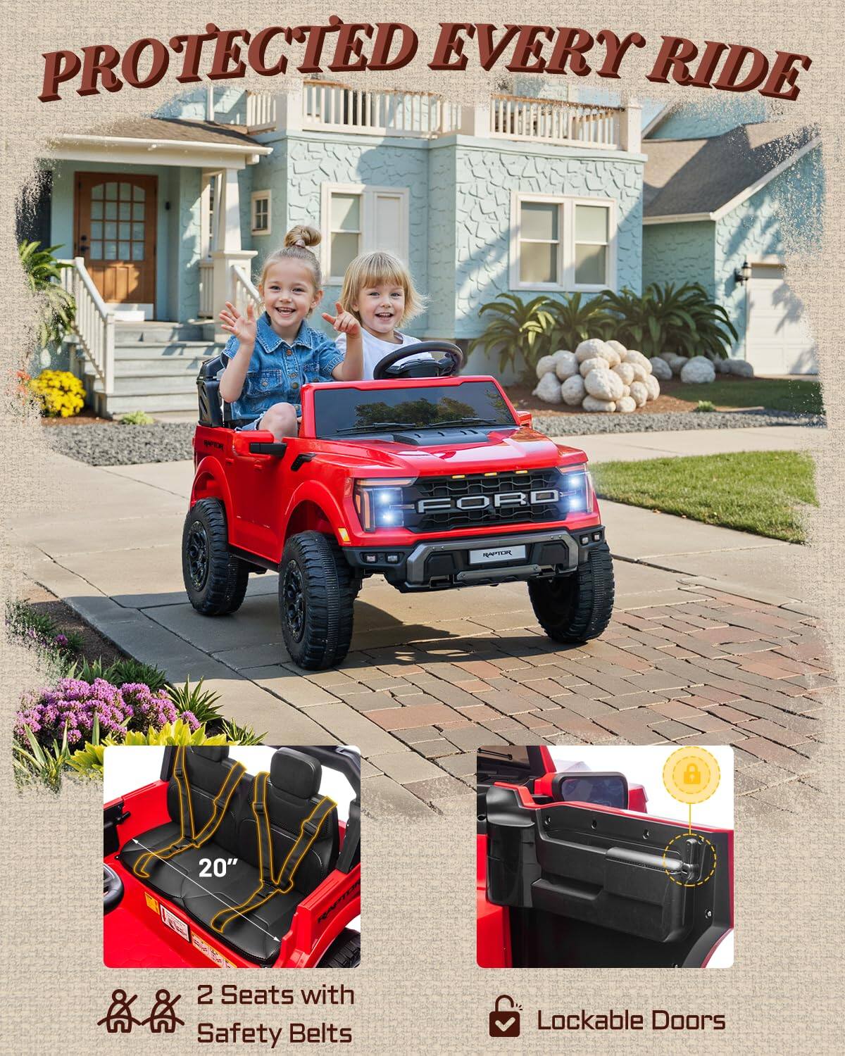 PROTECTED EVERY RIDE  
FORD R  
20"  
2 Seats with Safety Belts  
Lockable Doors