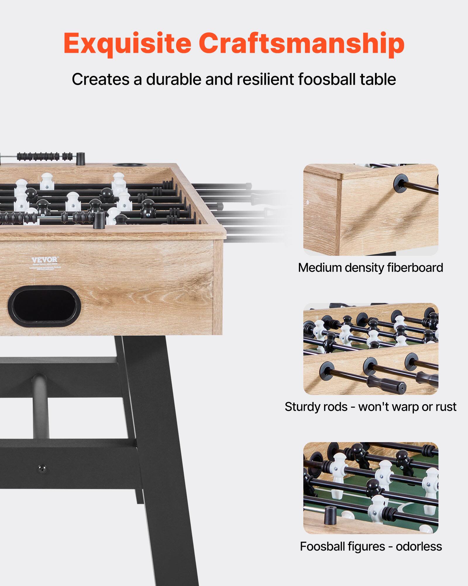 Exquisite Craftsmanship  
Creates a durable and resilient foosball table  

Medium density fiberboard  

Sturdy rods - won't warp or rust  

Foosball figures - odorless