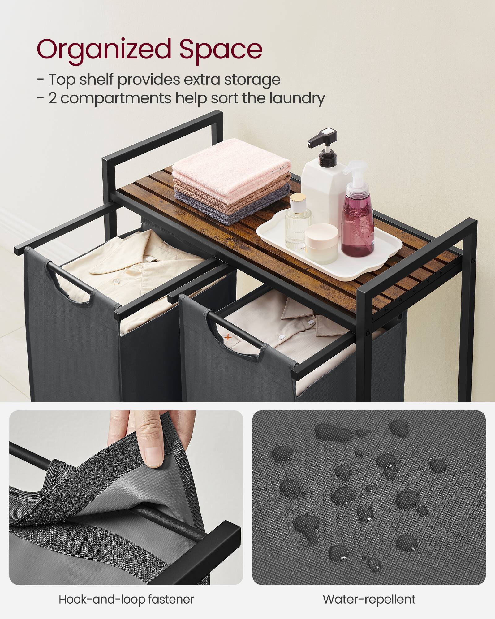 Organized Space  
- Top shelf provides extra storage  
- 2 compartments help sort the laundry  

Hook-and-loop fastener  
Water-repellent
