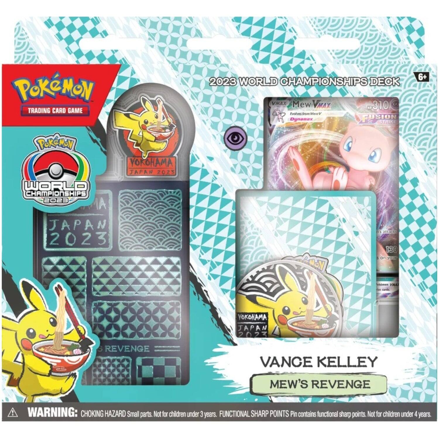 **Pokémon Trading Card Game**

**2023 World Championships Deck**

- **Yokohama, Japan 2023**
- **VMAX Mew VMAX**
  - Evolves from MewV
  - Dynamax
  - 310 HP
  - Fusion Strike
- **Mew's Revenge**
- **Vance Kelley**

**Warning:**
- Choking Hazard: Small parts. Not for children under 3 years.
- Functional Sharp Points: Pin contains functional sharp points. Not for children under 4 years.

**6+**
