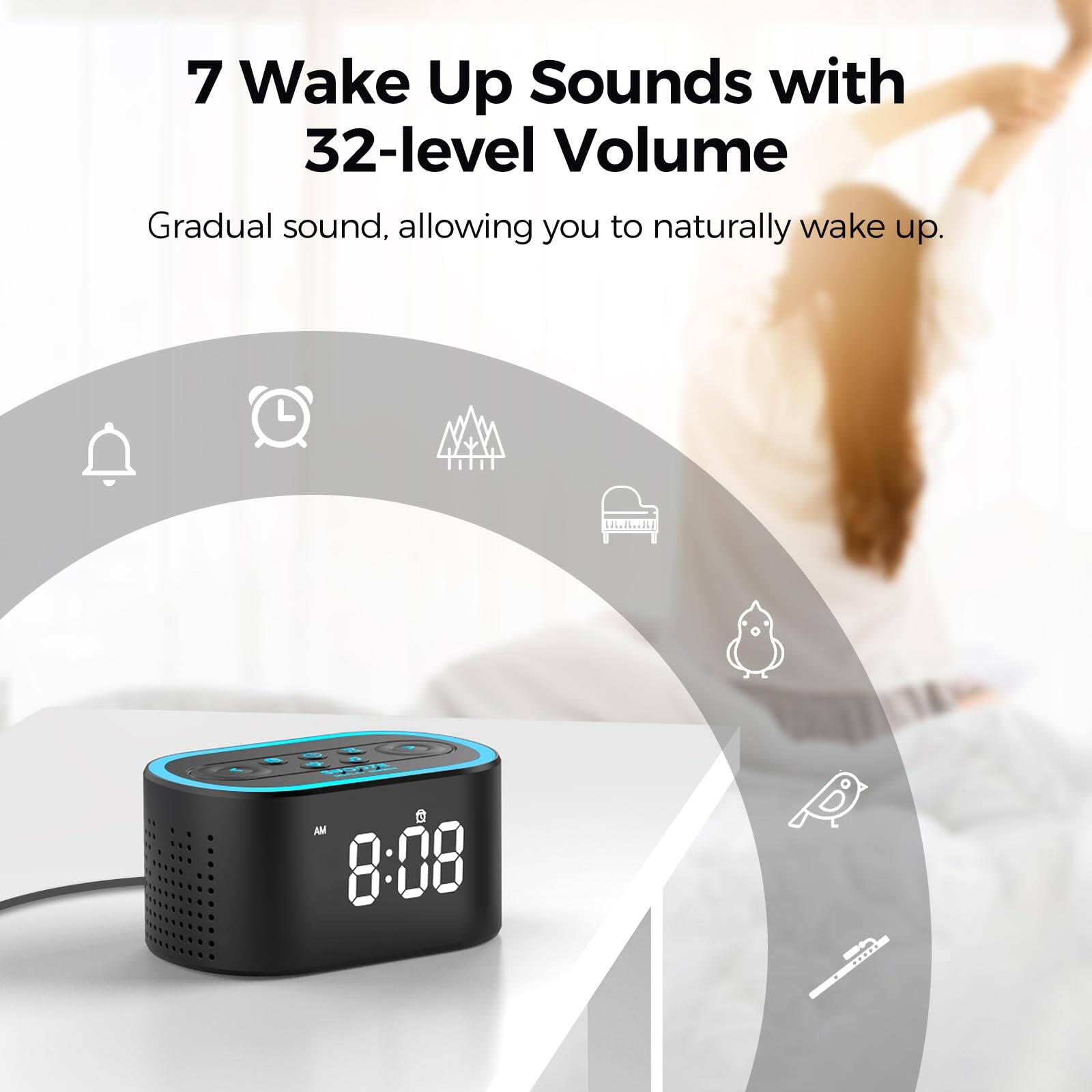 7 Wake Up Sounds with 32-level Volume  
Gradual sound, allowing you to naturally wake up.  
AM 8:08