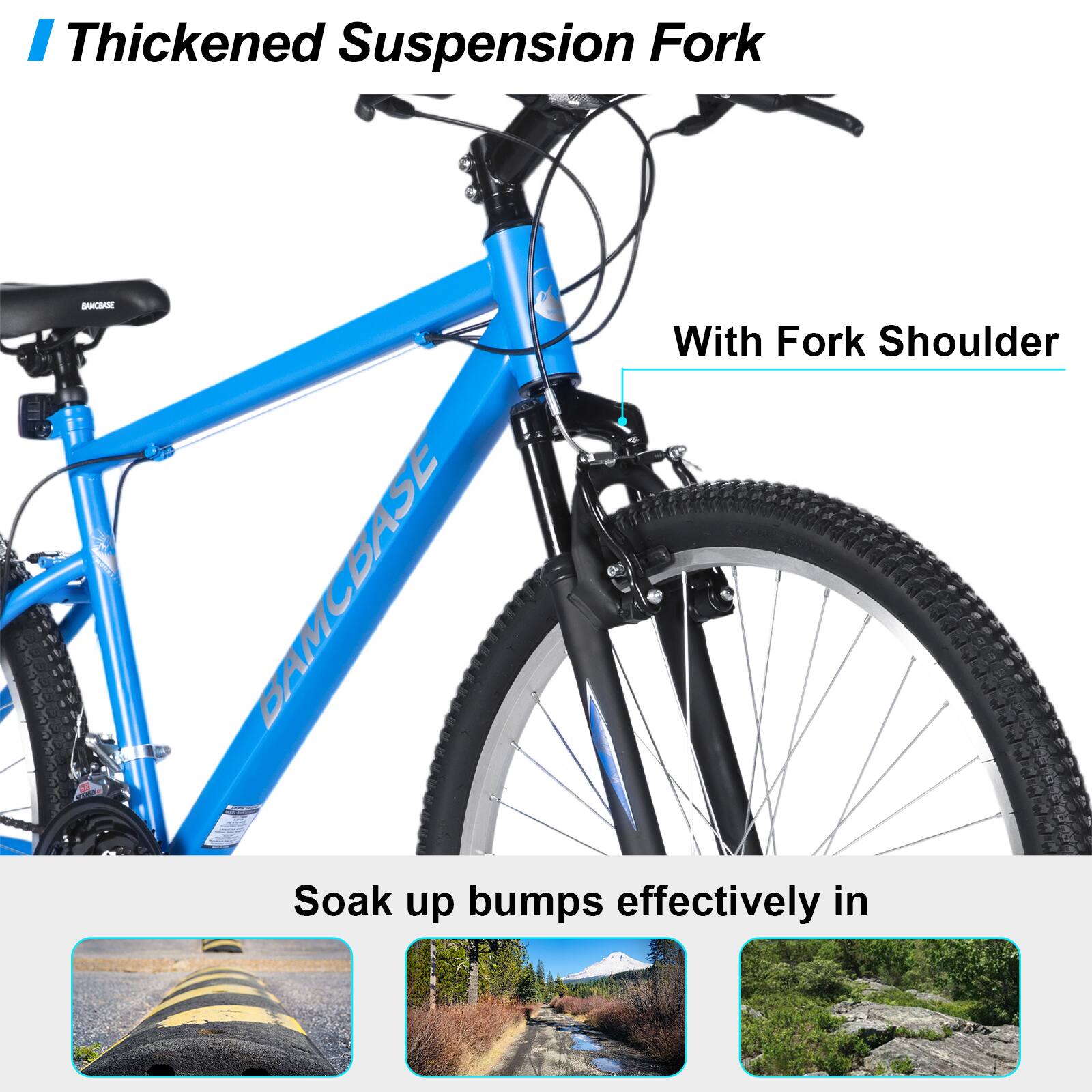 Thickened Suspension Fork  
With Fork Shoulder  

Soak up bumps effectively in