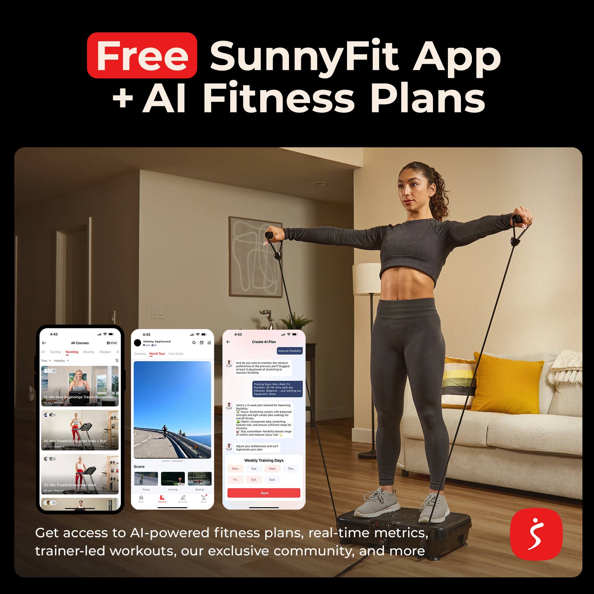 Free SunnyFit App + AI Fitness Plans

Get access to AI-powered fitness plans, real-time metrics, trainer-led workouts, our exclusive community, and more