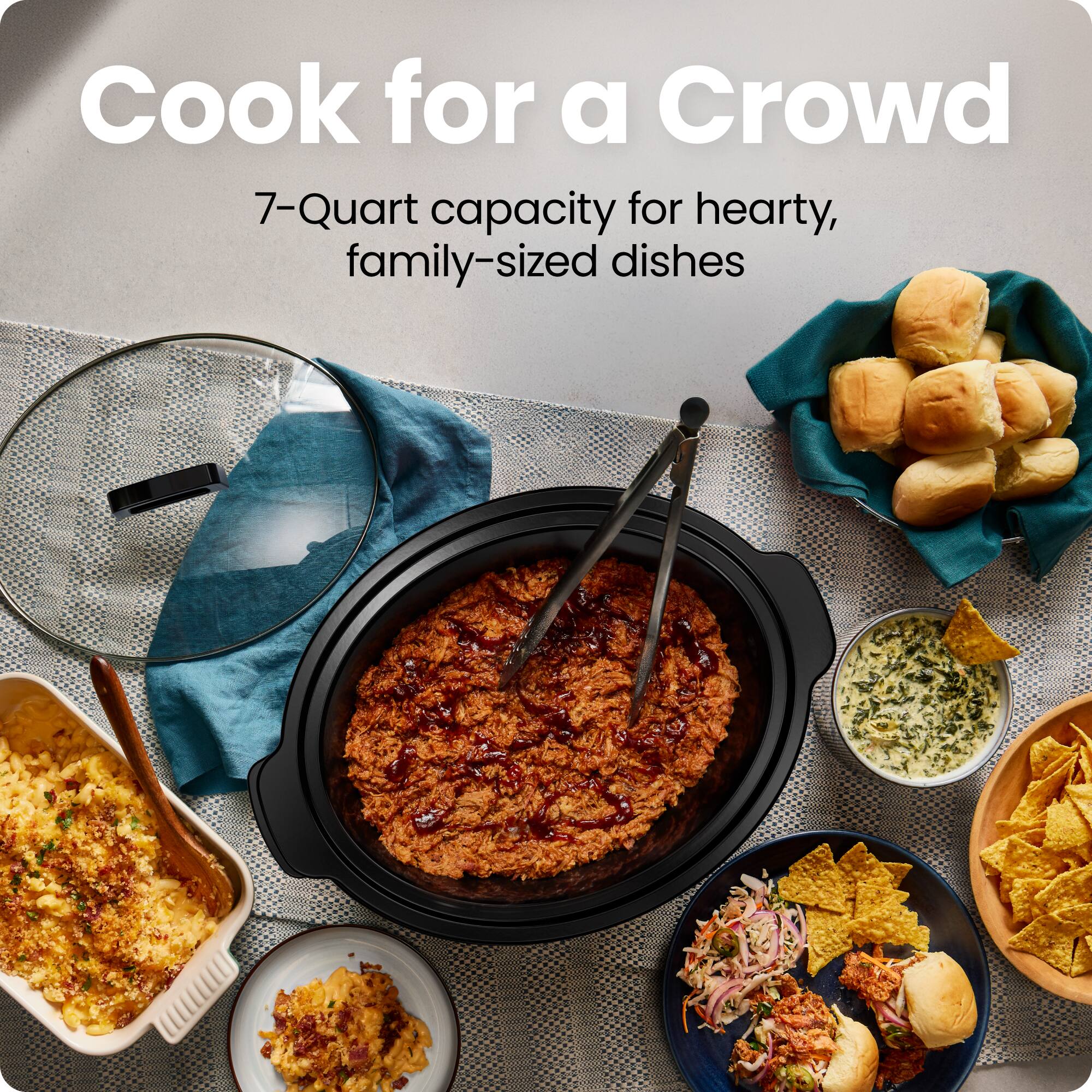 Cook for a Crowd  
7-Quart capacity for hearty, family-sized dishes